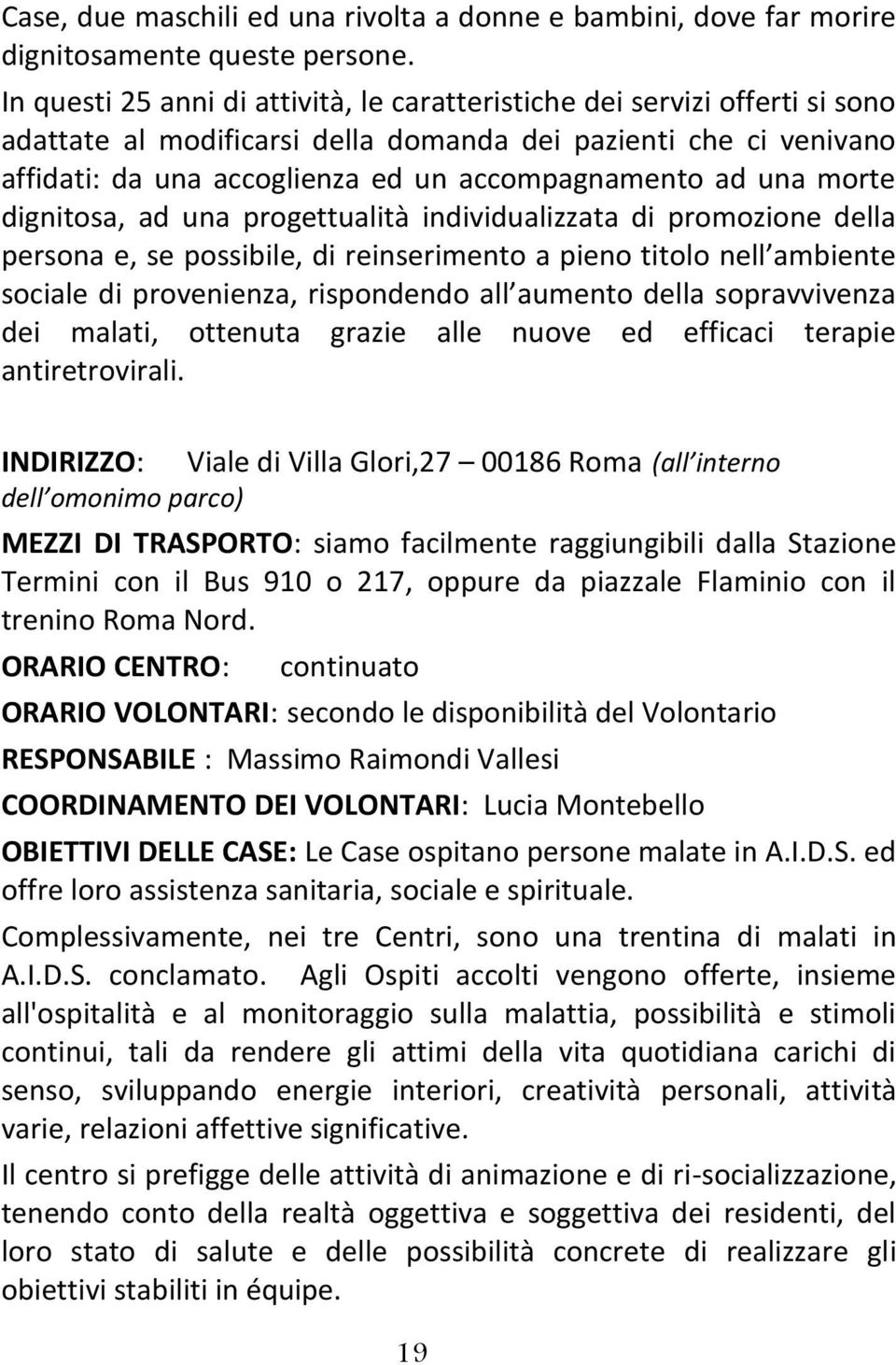 una morte dignitosa, ad una progettualità individualizzata di promozione della persona e, se possibile, di reinserimento a pieno titolo nell ambiente sociale di provenienza, rispondendo all aumento