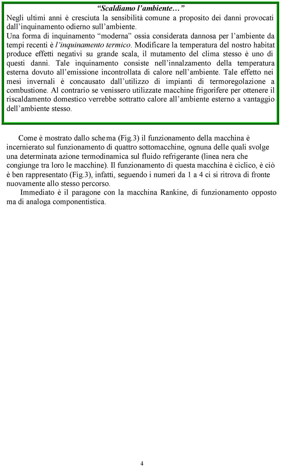 Modificare la temperatura del nostro habitat produce effetti negativi su grande scala, il mutamento del clima stesso è uno di questi danni.