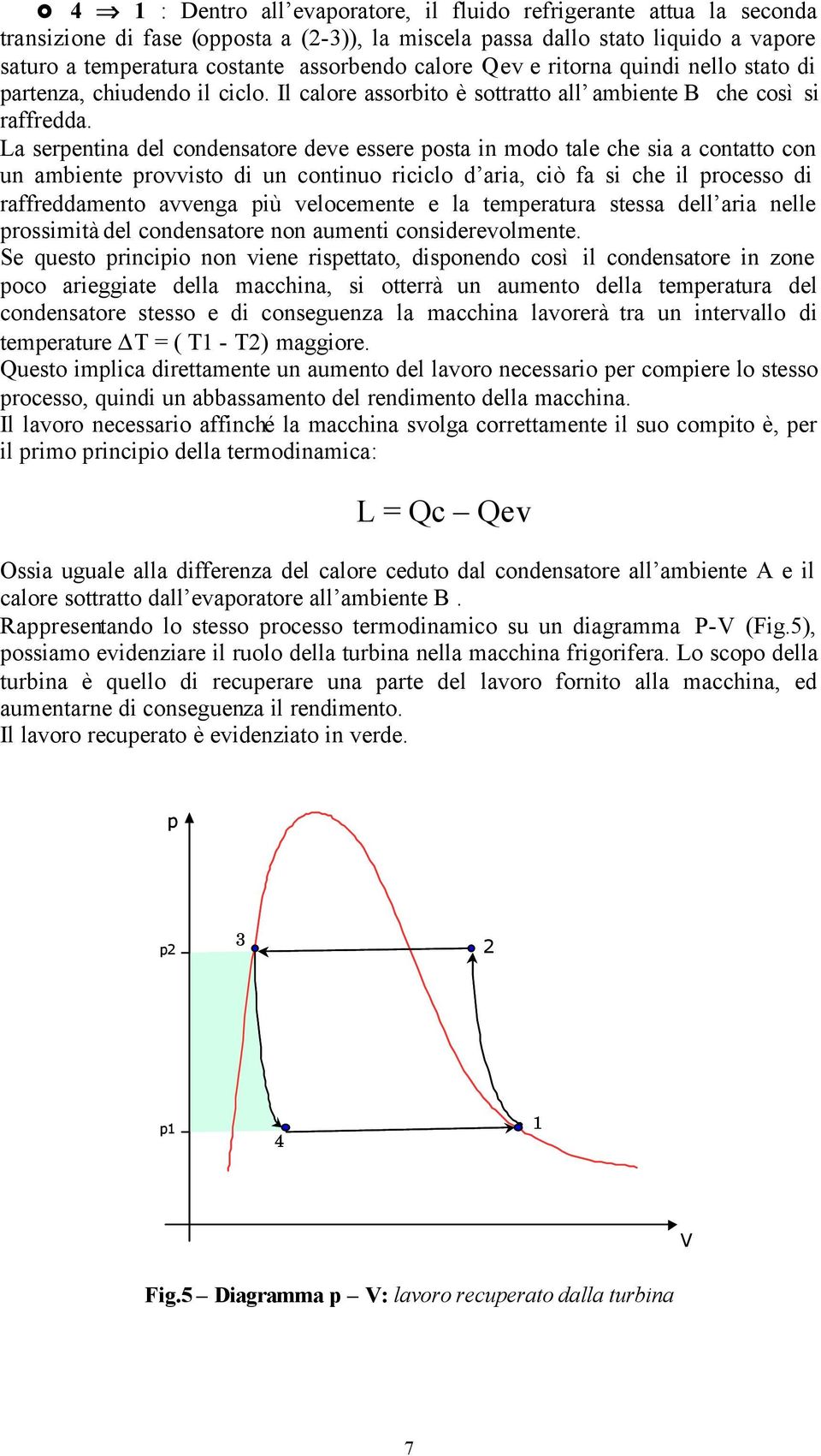 La serpentina del condensatore deve essere posta in modo tale che sia a contatto con un ambiente provvisto di un continuo riciclo d aria, ciò fa si che il processo di raffreddamento avvenga più