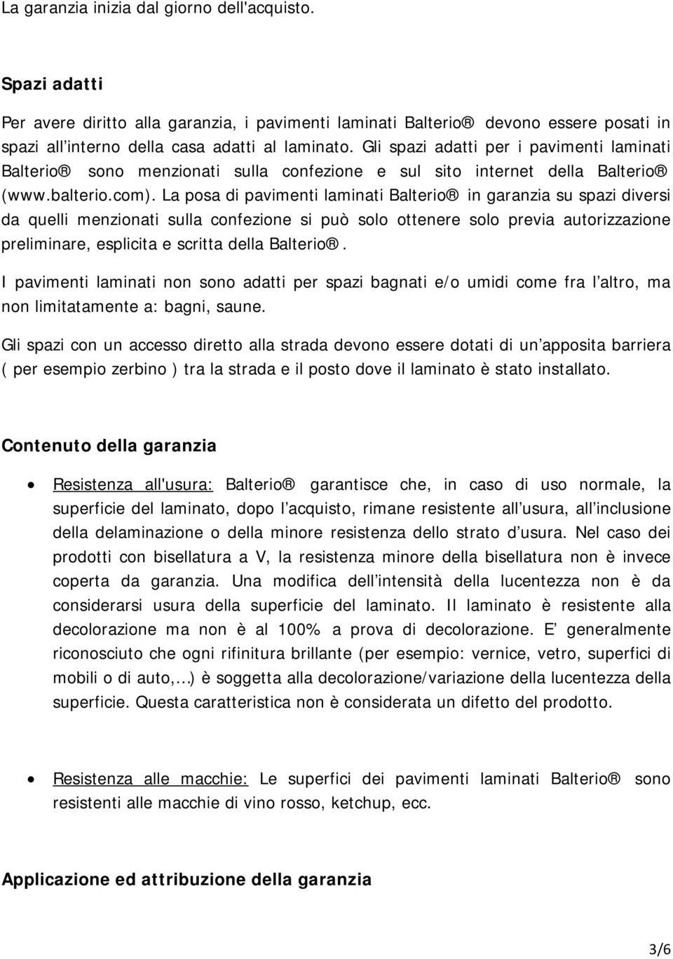 La posa di pavimenti laminati Balterio in garanzia su spazi diversi da quelli menzionati sulla confezione si può solo ottenere solo previa autorizzazione preliminare, esplicita e scritta della