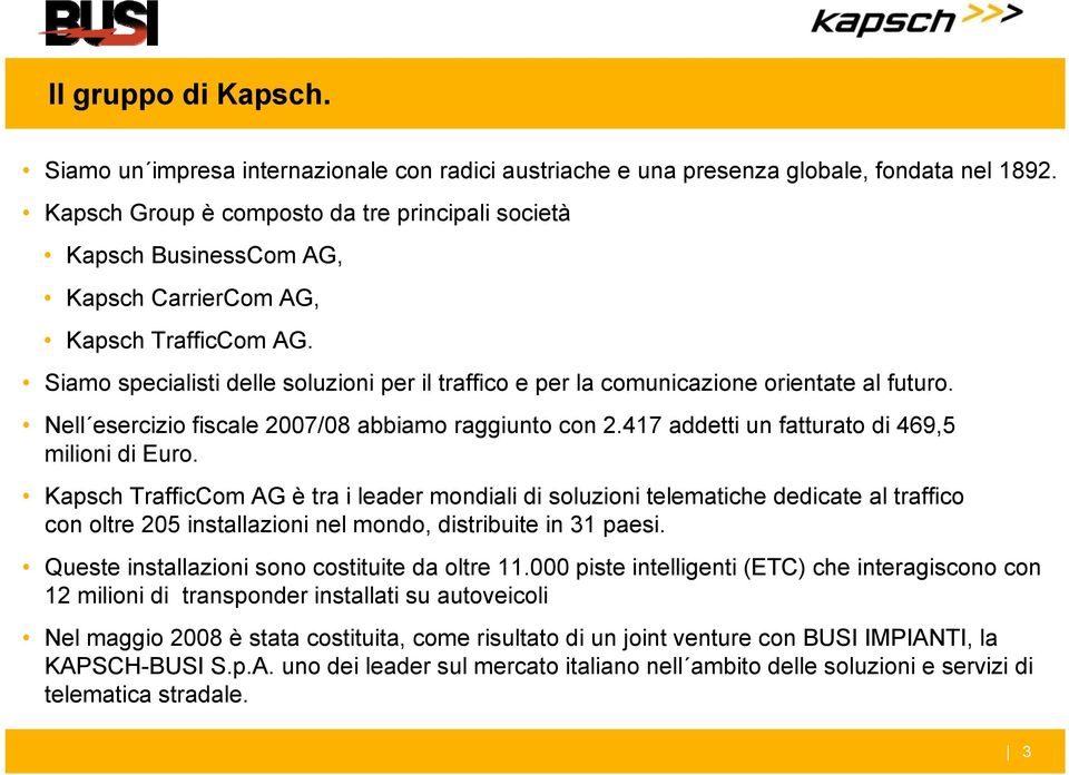 Siamo specialisti delle soluzioni per il traffico e per la comunicazione orientate al futuro. Nell esercizio fiscale 2007/08 abbiamo raggiunto con 2.417 addetti un fatturato di 469,5 milioni di Euro.