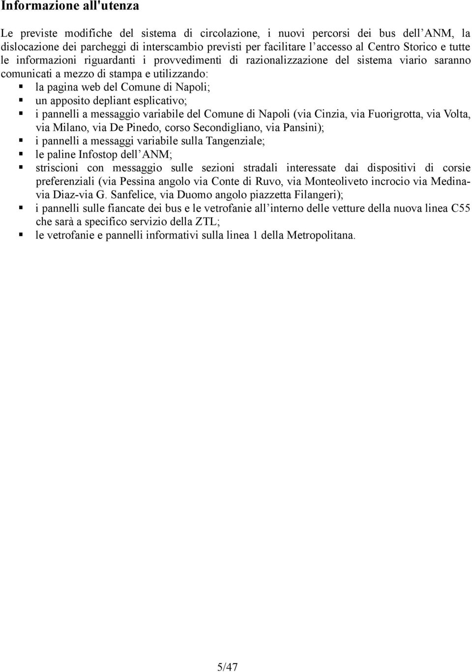 depliant esplicativo; i pannelli a messaggio variabile del Comune di Napoli (via Cinzia, via Fuorigrotta, via Volta, via Milano, via De Pinedo, corso Secondigliano, via Pansini); i pannelli a