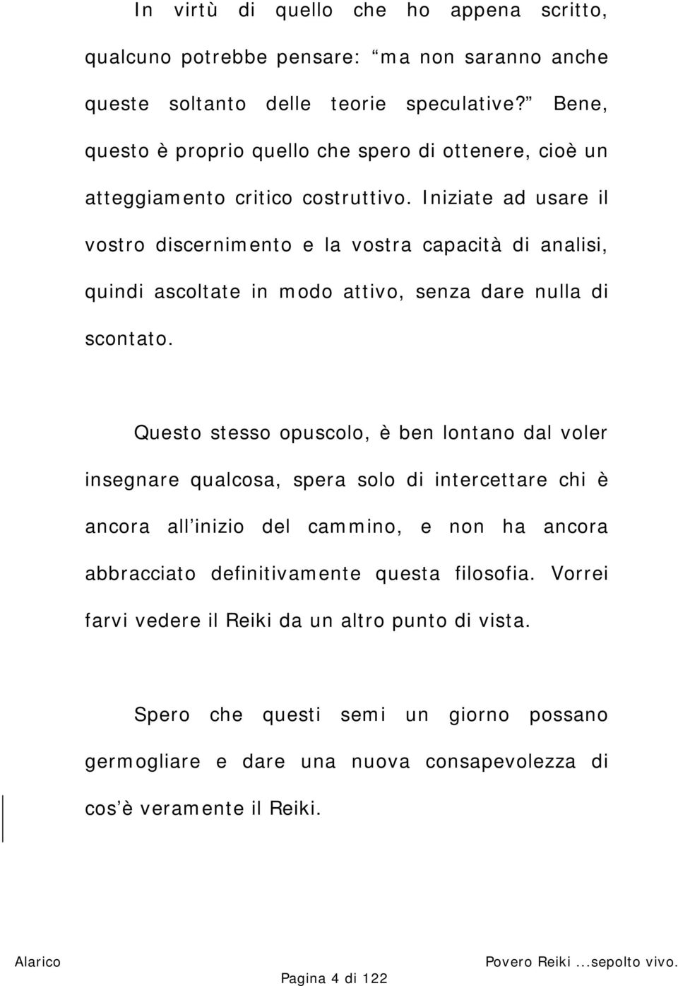 Iniziate ad usare il vostro discernimento e la vostra capacità di analisi, quindi ascoltate in modo attivo, senza dare nulla di scontato.