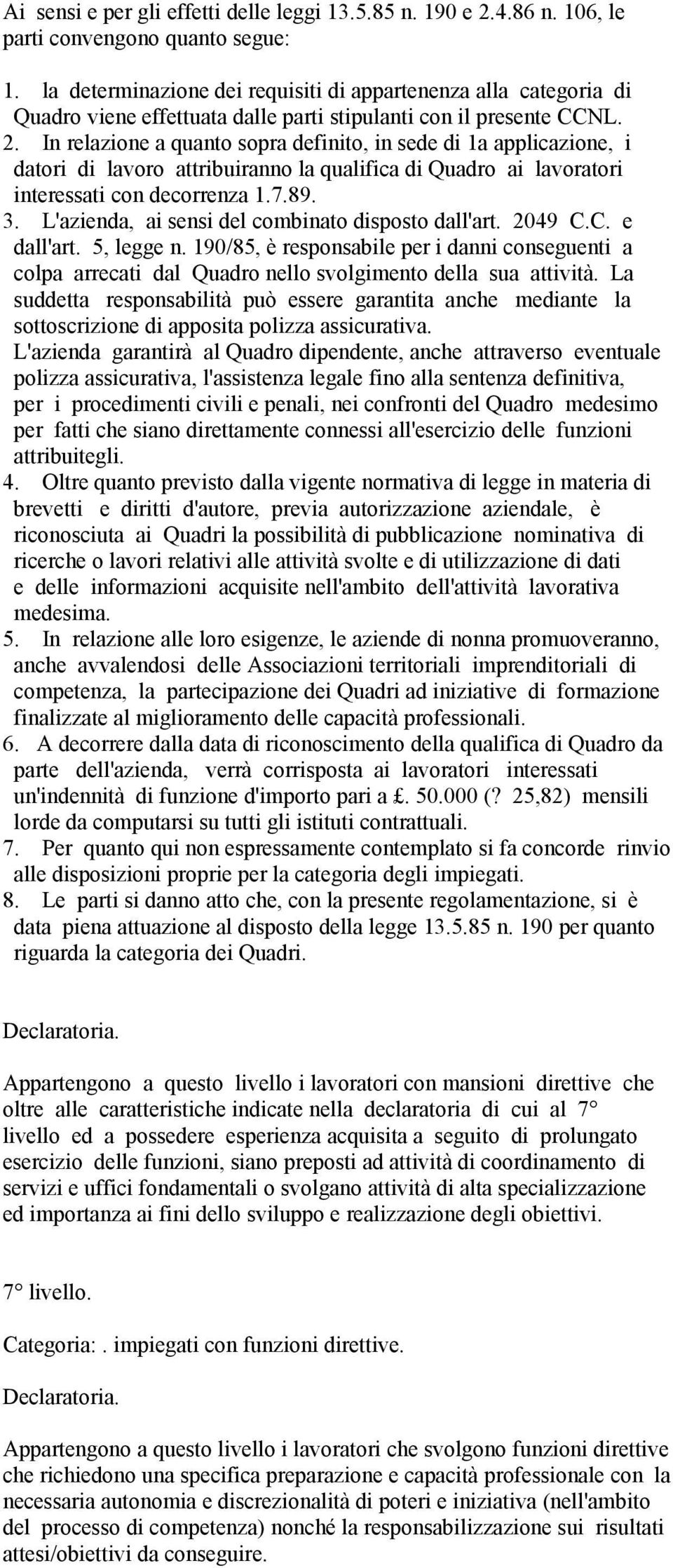 In relazione a quanto sopra definito, in sede di 1a applicazione, i datori di lavoro attribuiranno la qualifica di Quadro ai lavoratori interessati con decorrenza 1.7.89. 3.