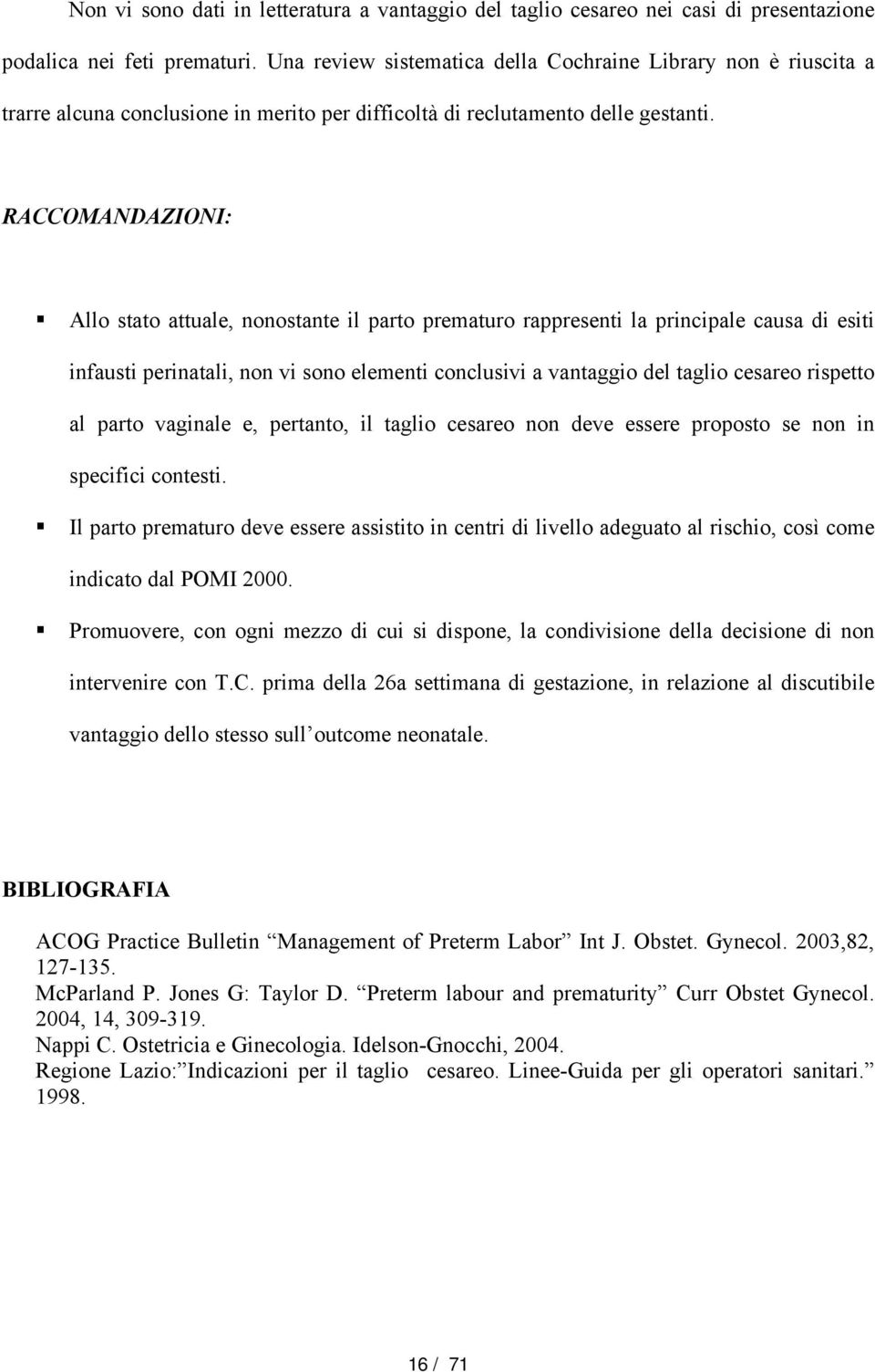 Allo stato attuale, nonostante il parto prematuro rappresenti la principale causa di esiti infausti perinatali, non vi sono elementi conclusivi a vantaggio del taglio cesareo rispetto al parto