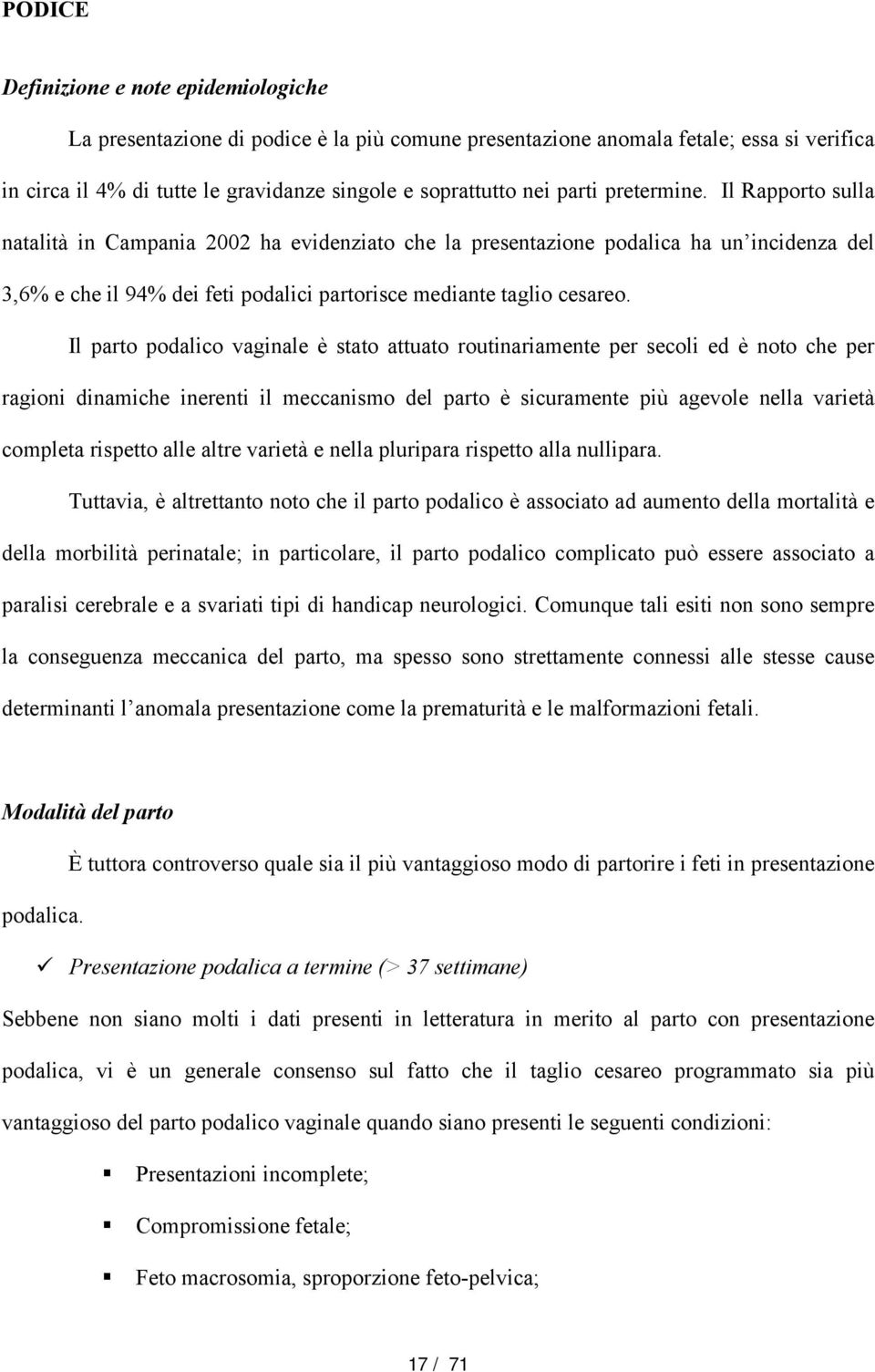 Il parto podalico vaginale è stato attuato routinariamente per secoli ed è noto che per ragioni dinamiche inerenti il meccanismo del parto è sicuramente più agevole nella varietà completa rispetto