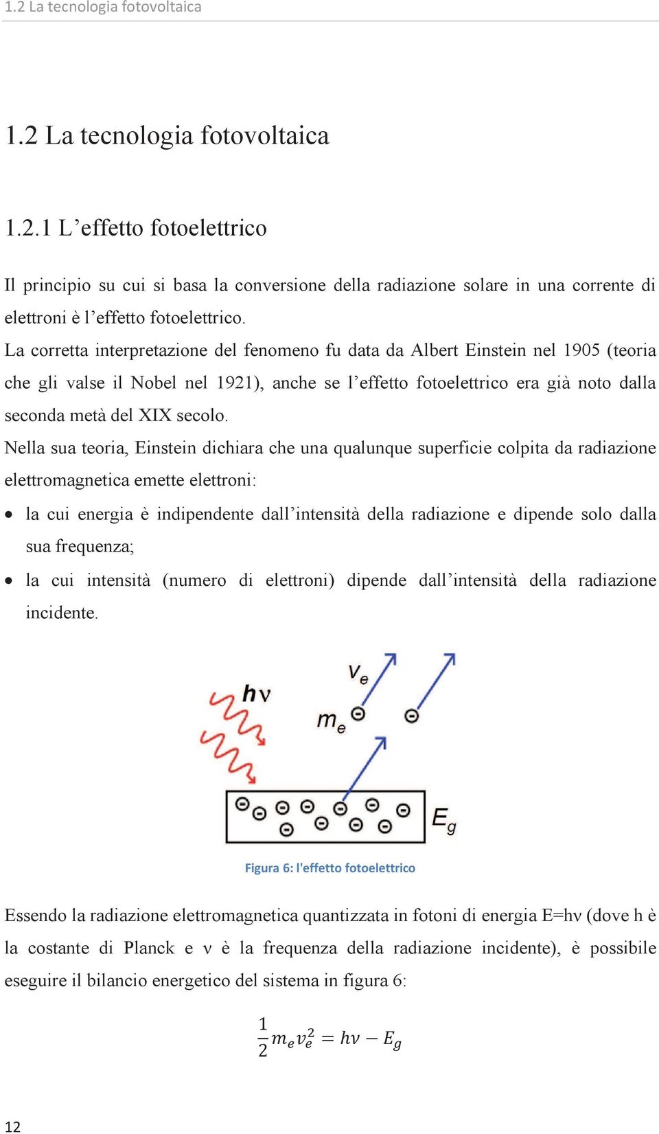 Nella sua teoria, Einstein dichiara che una qualunque superficie colpita da radiazione elettromagnetica emette elettroni: la cui energia è indipendente dall intensità della radiazione e dipende solo