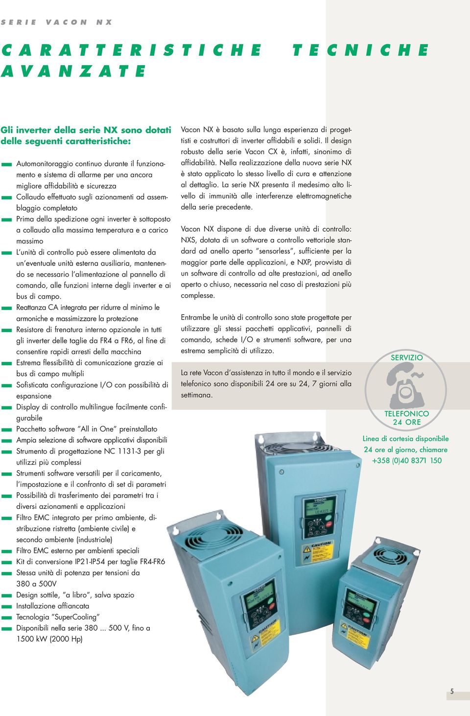 a collaudo alla massima temperatura e a carico massimo L unità di controllo può essere alimentata da un eventuale unità esterna ausiliaria, mantenendo se necessario l alimentazione al pannello di