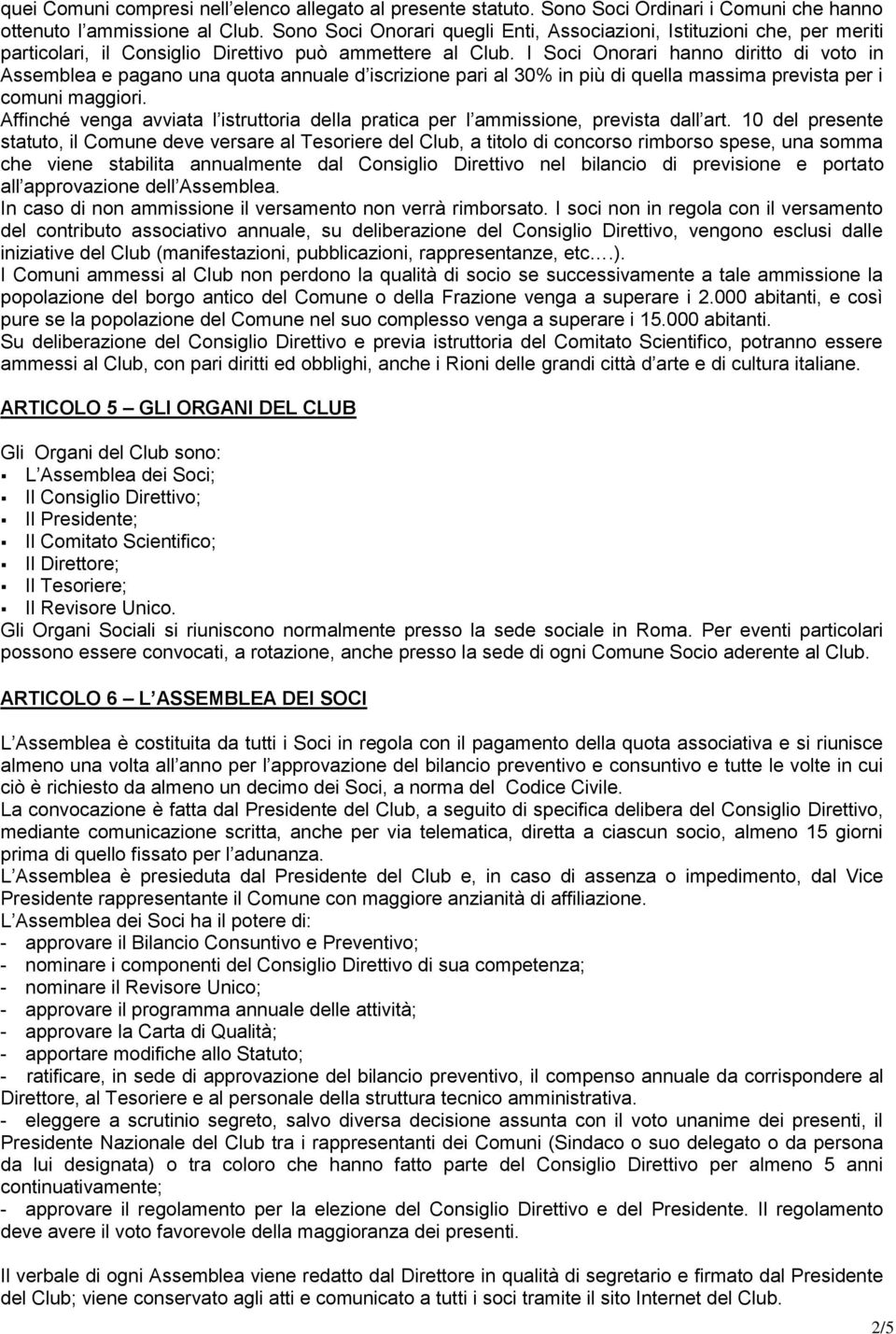 I Soci Onorari hanno diritto di voto in Assemblea e pagano una quota annuale d iscrizione pari al 30% in più di quella massima prevista per i comuni maggiori.