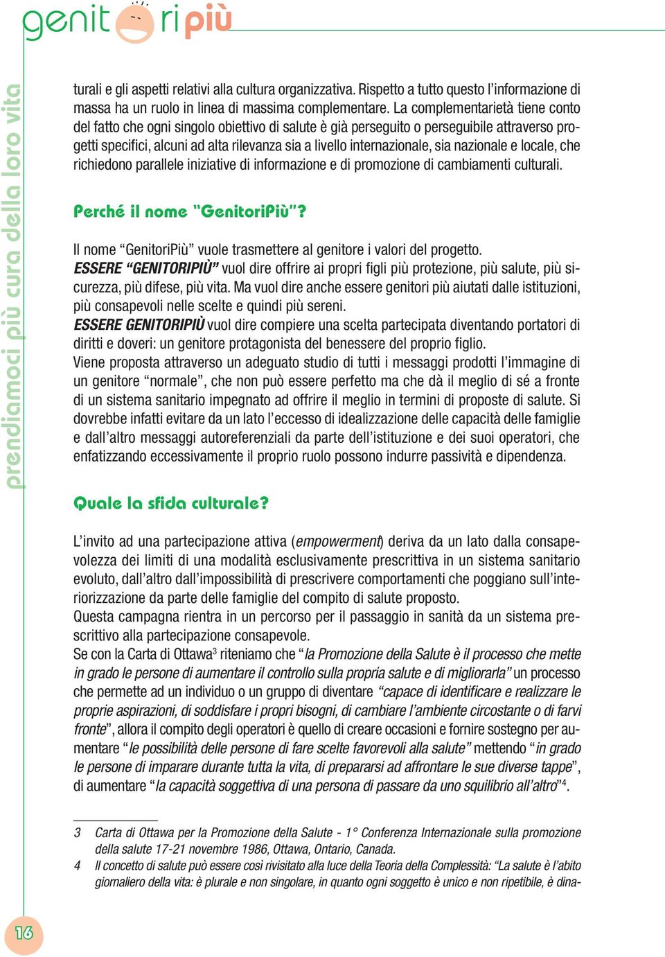 sia nazionale e locale, che richiedono parallele iniziative di informazione e di promozione di cambiamenti culturali. Perché il nome GenitoriPiù?