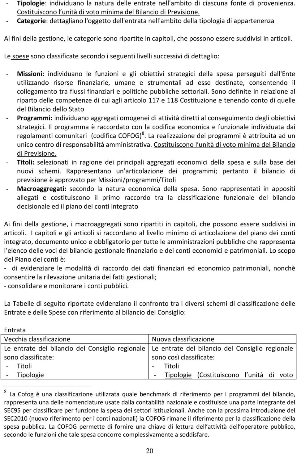 Le spese sono classificate secondo i seguenti livelli successivi di dettaglio: - Missioni: individuano le funzioni e gli obiettivi strategici della spesa perseguiti dall'ente utilizzando risorse