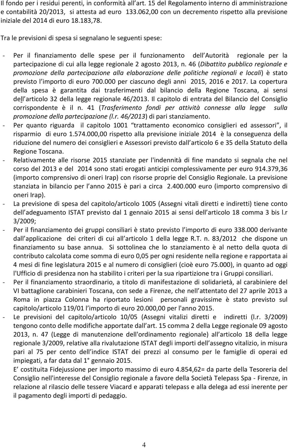 Tra le previsioni di spesa si segnalano le seguenti spese: - Per il finanziamento delle spese per il funzionamento dell Autorità regionale per la partecipazione di cui alla legge regionale 2 agosto