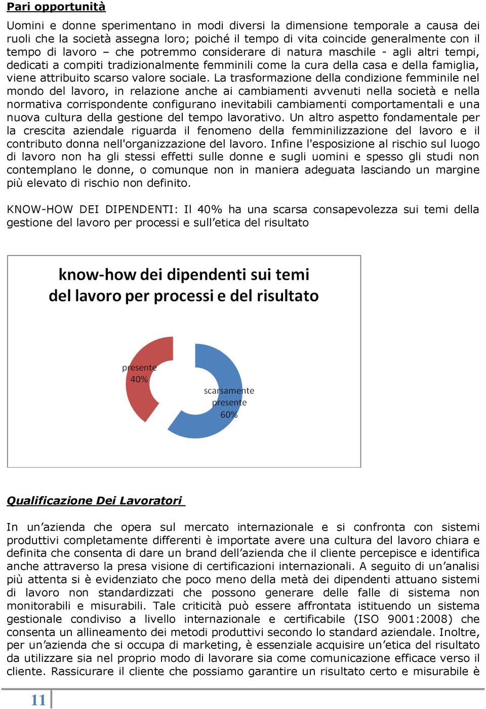 La trasformazione della condizione femminile nel mondo del lavoro, in relazione anche ai cambiamenti avvenuti nella società e nella normativa corrispondente configurano inevitabili cambiamenti