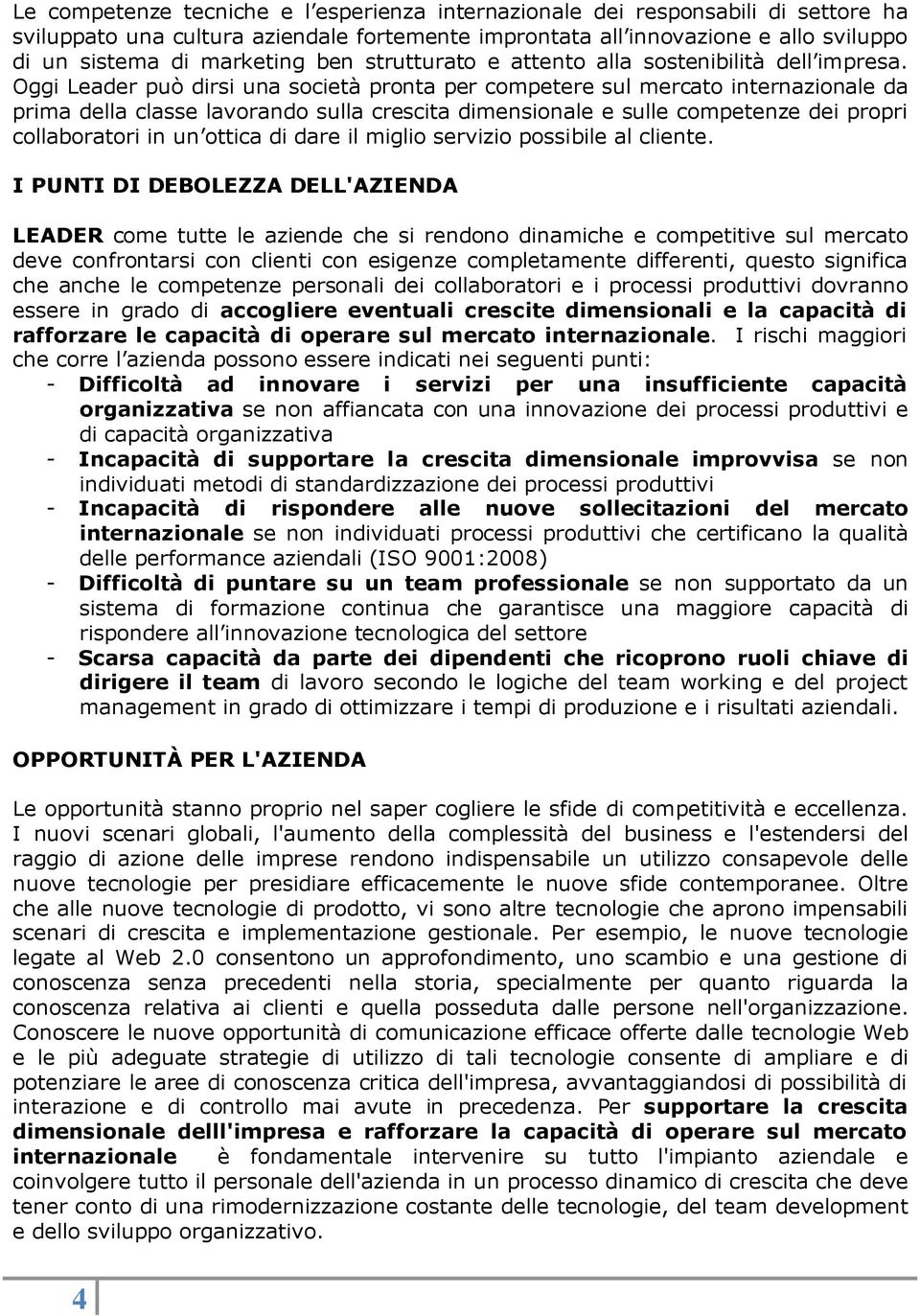 Oggi Leader può dirsi una società pronta per competere sul mercato internazionale da prima della classe lavorando sulla crescita dimensionale e sulle competenze dei propri collaboratori in un ottica