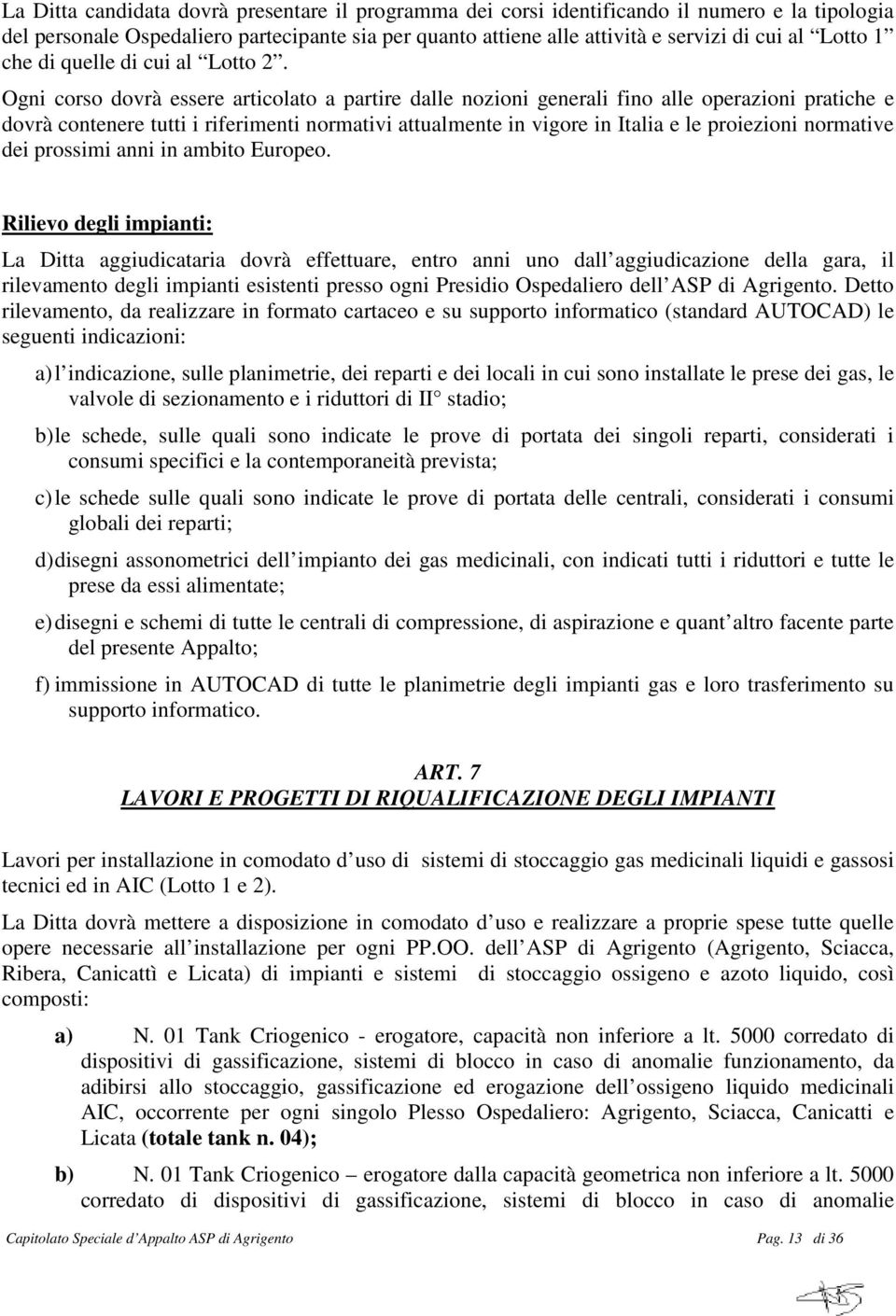 Ogni corso dovrà essere articolato a partire dalle nozioni generali fino alle operazioni pratiche e dovrà contenere tutti i riferimenti normativi attualmente in vigore in Italia e le proiezioni