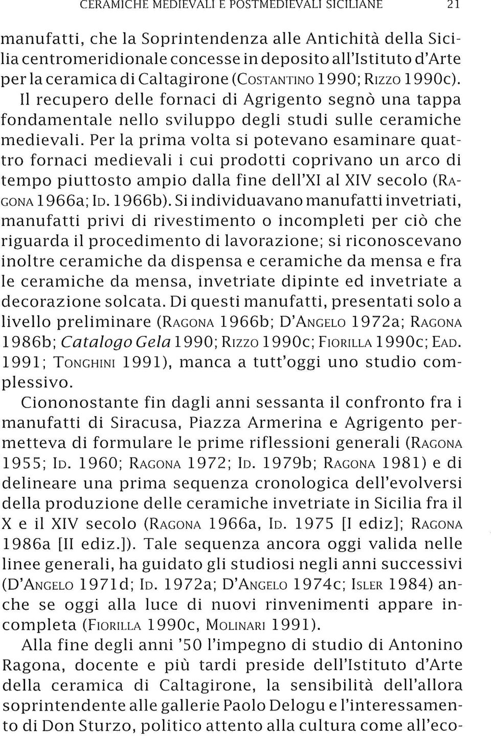 Per la prima volta si potevano esaminare quattro fornaci medievali i cui prodotti coprivano un arco di tempo piuttosto ampio dalla fine dell'xi al XIV secolo (RA GONA 1966a; lo. 1966b).