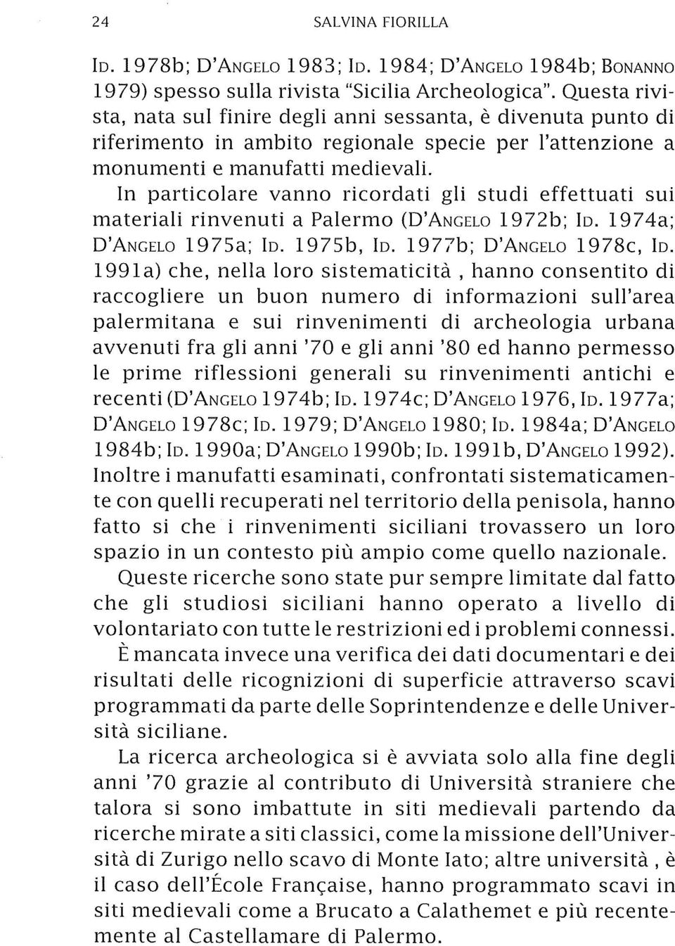 In particolare vanno ricordati gli studi effettuati sui materiali rinvenuti a Palermo (D'ANGELO 1972b; lo. 1974a; D'ANGELO 1975a; lo. 1975b, lo. 1977b; D'ANGELO 1978c, lo.