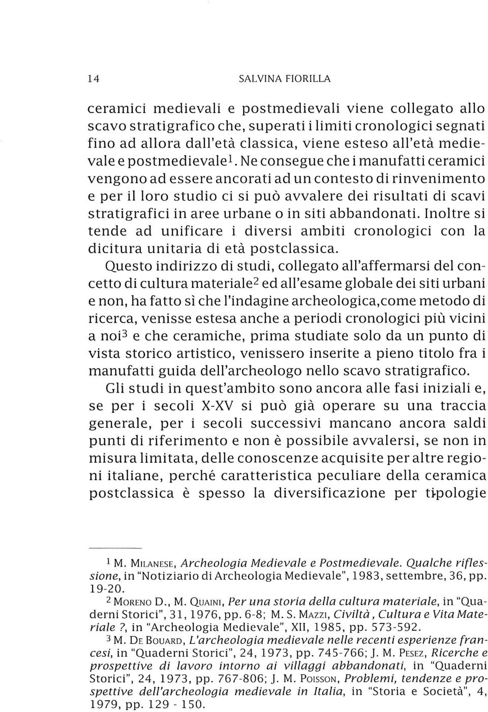 Ne consegue che i manufatti ceramici vengono ad essere ancorati ad un contesto di rinvenimento e per il loro studio ci si può avvalere dei risultati di scavi stratigrafici in aree urbane o in siti