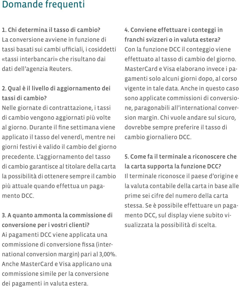 Qual è il livello di aggiornamento dei tassi di cambio? Nelle giornate di contrattazione, i tassi di cambio vengono aggiornati più volte al giorno.