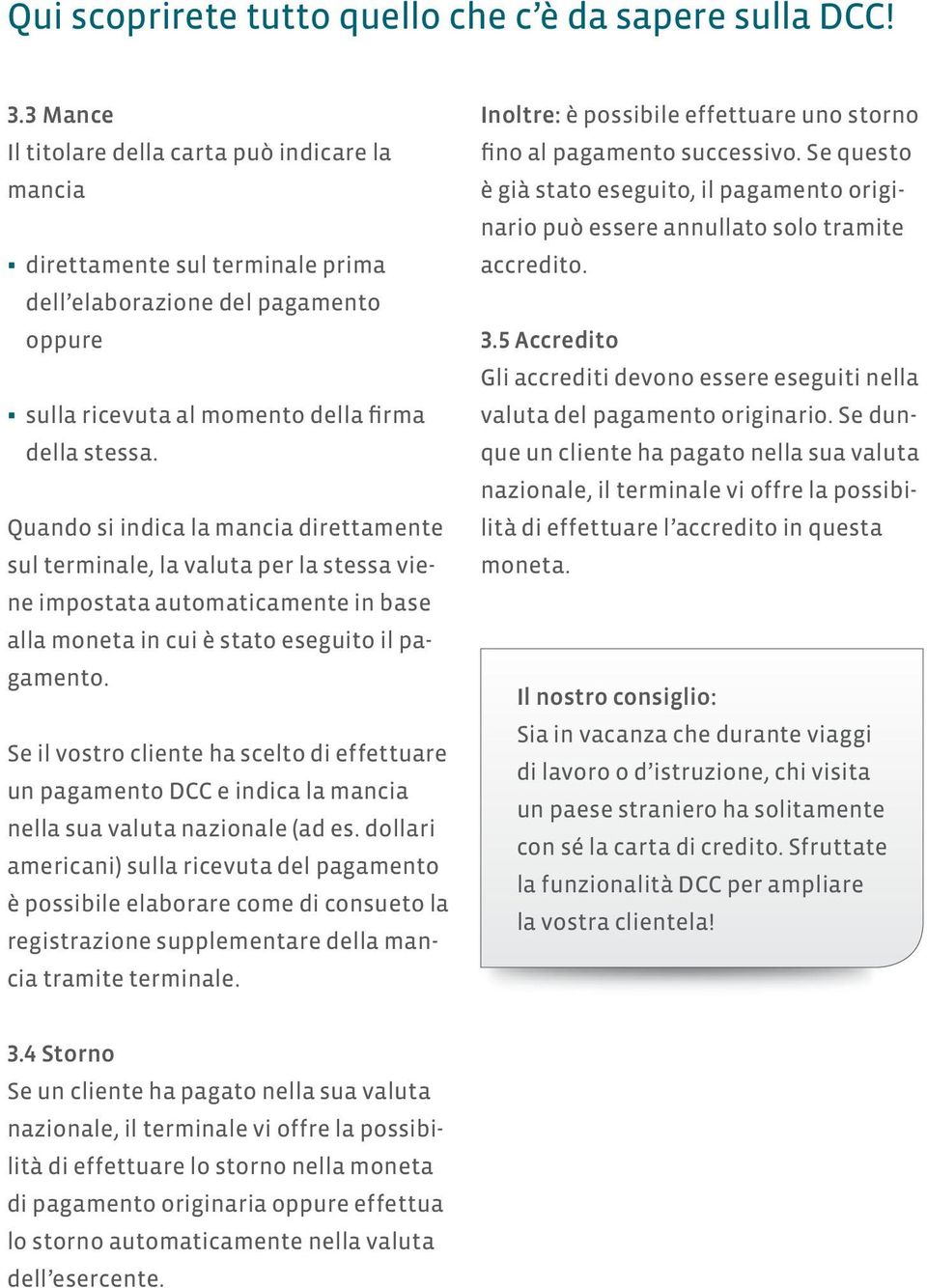 Quando si indica la mancia direttamente sul terminale, la valuta per la stessa viene impostata automaticamente in base alla moneta in cui è stato eseguito il pagamento.