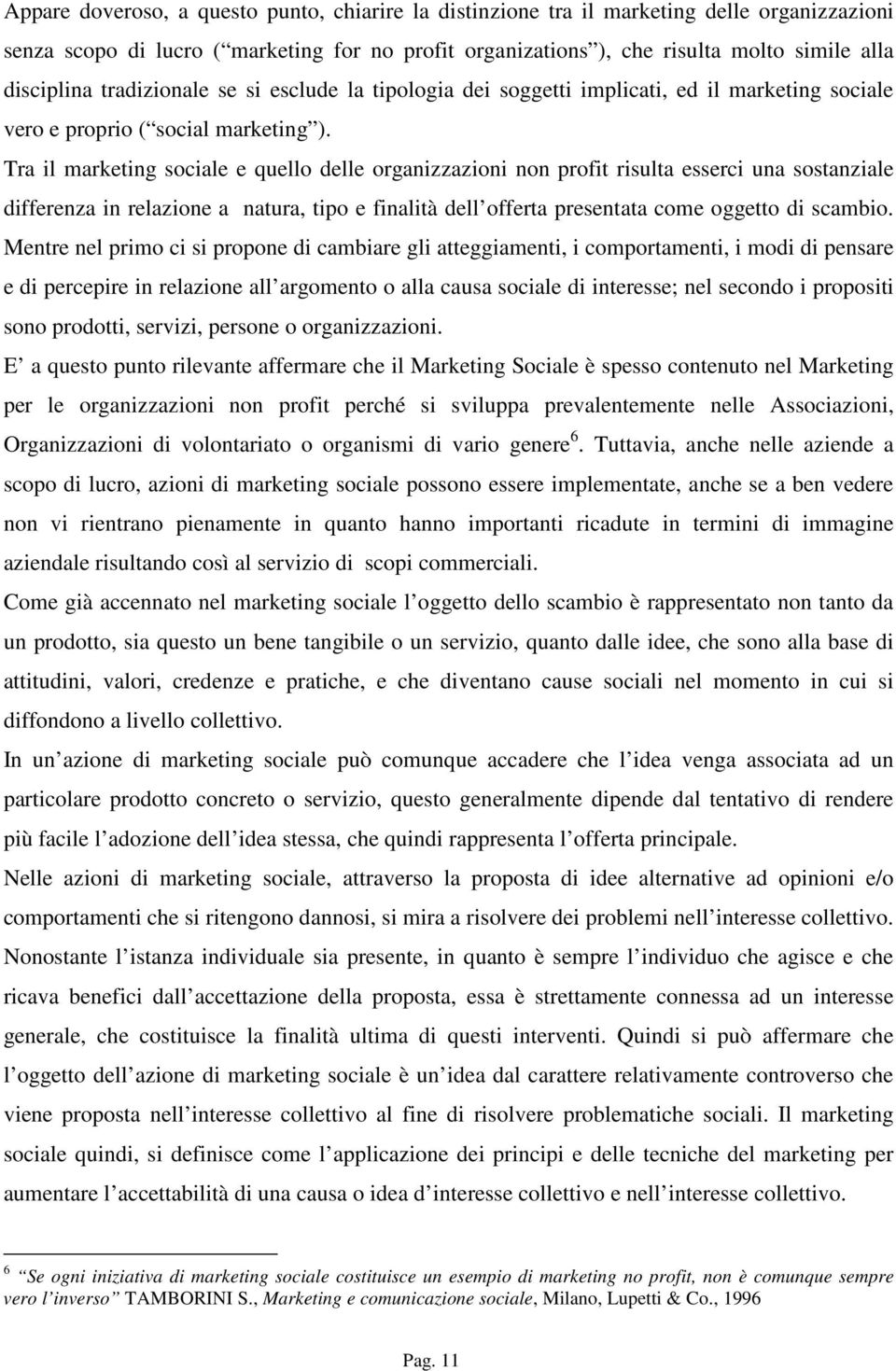 Tra il marketing sociale e quello delle organizzazioni non profit risulta esserci una sostanziale differenza in relazione a natura, tipo e finalità dell offerta presentata come oggetto di scambio.