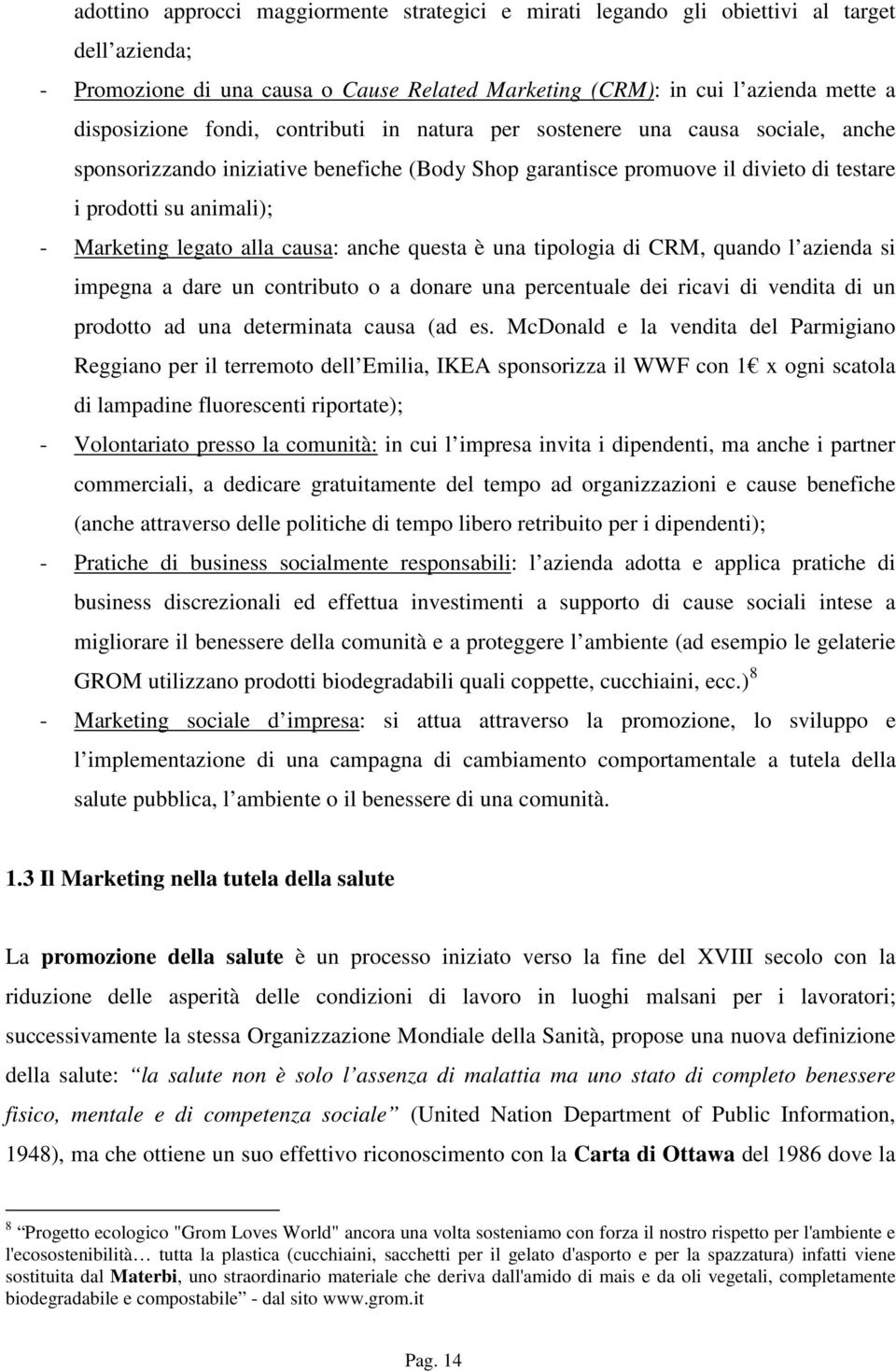 alla causa: anche questa è una tipologia di CRM, quando l azienda si impegna a dare un contributo o a donare una percentuale dei ricavi di vendita di un prodotto ad una determinata causa (ad es.