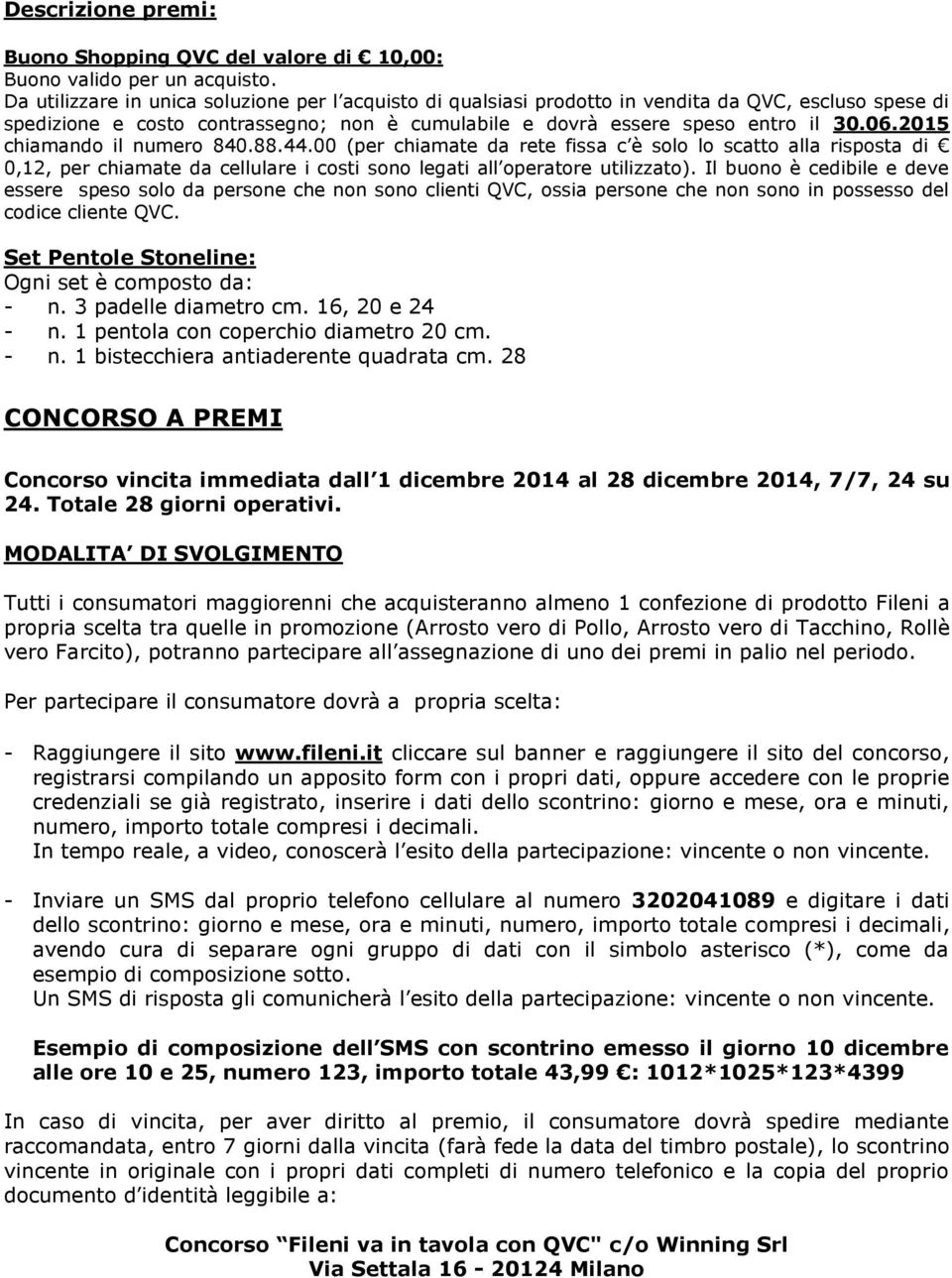 2015 chiamando il numero 840.88.44.00 (per chiamate da rete fissa c è solo lo scatto alla risposta di 0,12, per chiamate da cellulare i costi sono legati all operatore utilizzato).