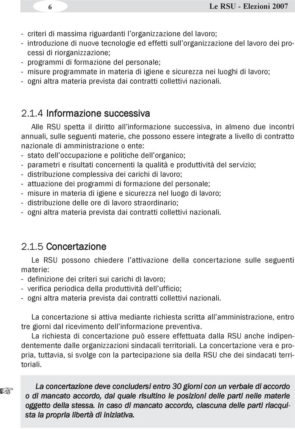 4 Informazione successiva Alle RSU spetta il diritto all informazione successiva, in almeno due incontri annuali, sulle seguenti materie, che possono essere integrate a livello di contratto nazionale