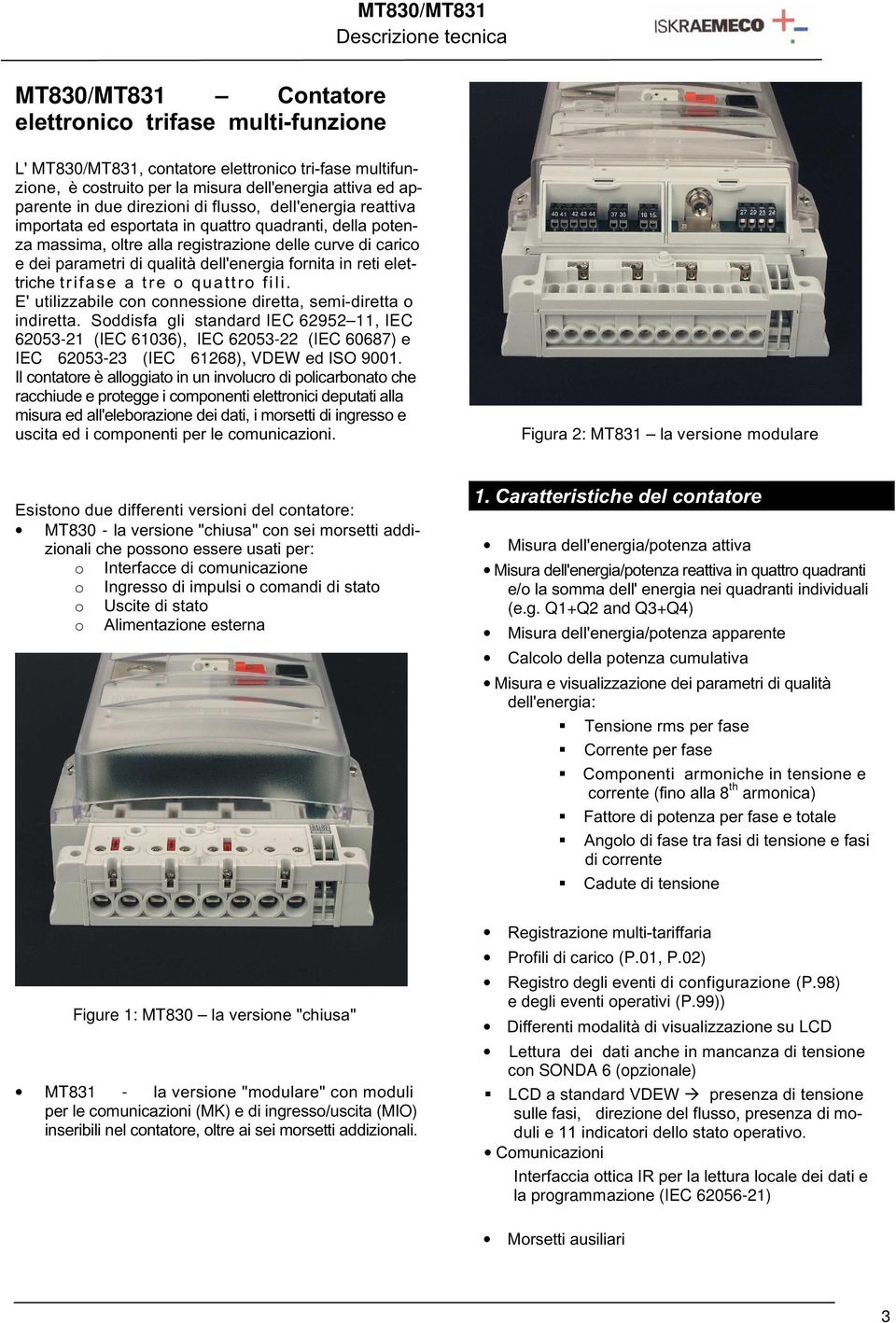 reti elettriche trifase a tre o quattro fili. E' utilizzabile con connessione diretta, semi-diretta o indiretta.