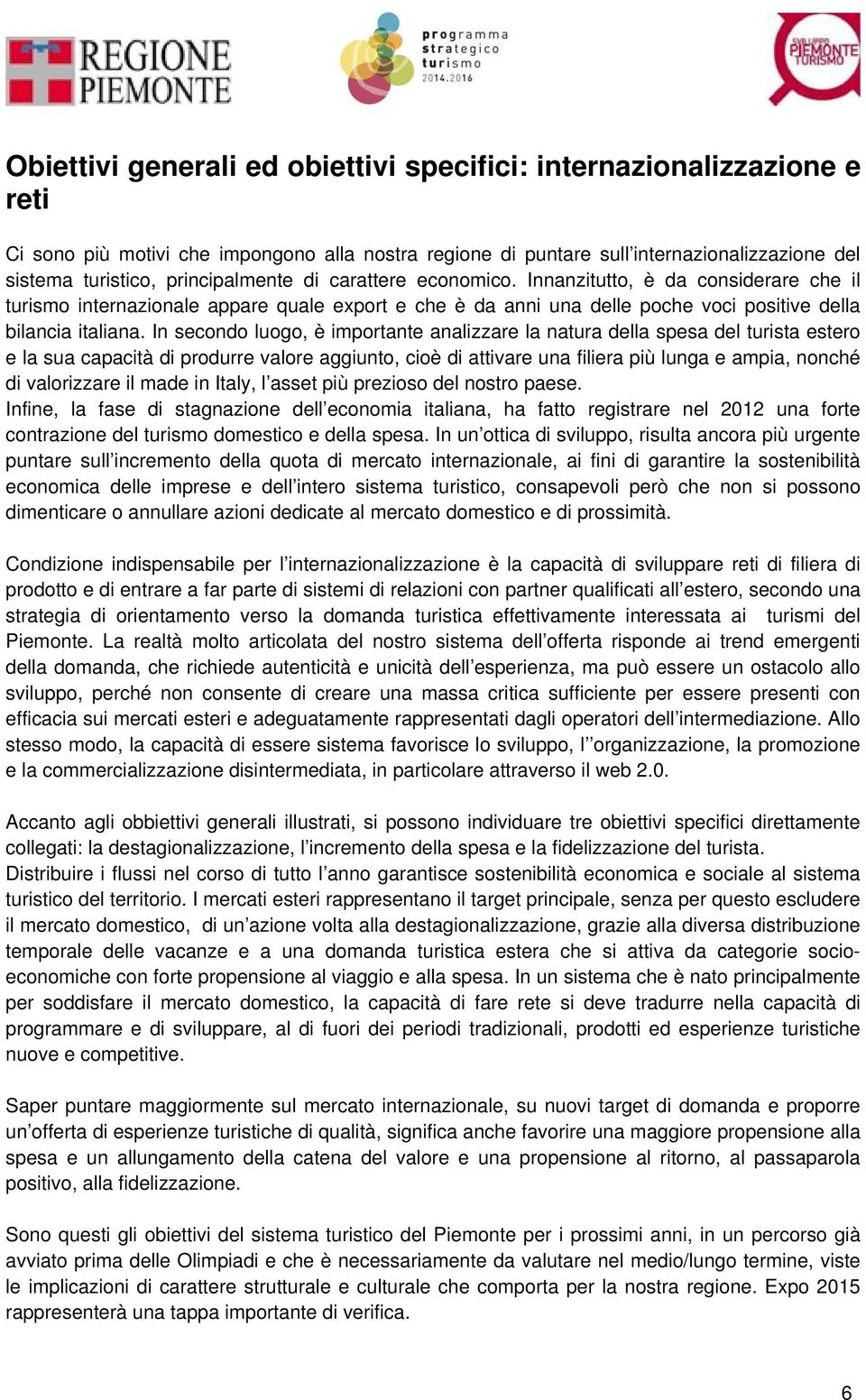 In secondo luogo, è importante analizzare la natura della spesa del turista estero e la sua capacità di produrre valore aggiunto, cioè di attivare una filiera più lunga e ampia, nonché di valorizzare