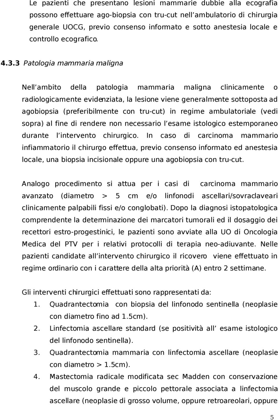 3 Patologia mammaria maligna Nell ambito della patologia mammaria maligna clinicamente o radiologicamente evidenziata, la lesione viene generalmente sottoposta ad agobiopsia (preferibilmente con