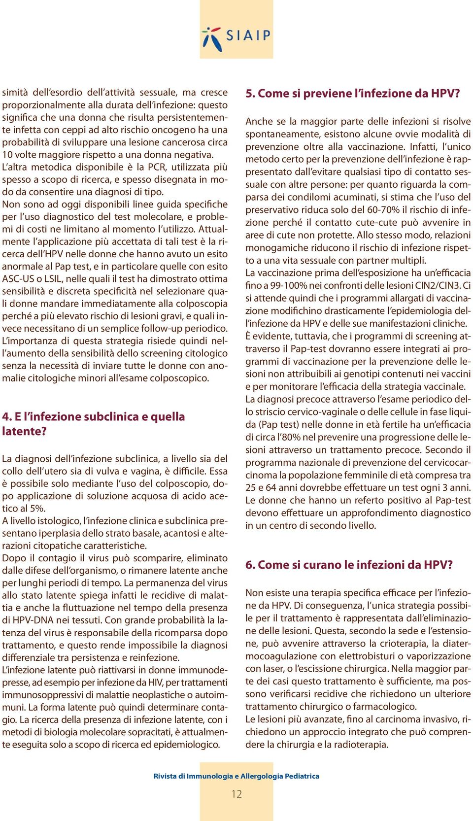 L altra metodica disponibile è la PCR, utilizzata più spesso a scopo di ricerca, e spesso disegnata in modo da consentire una diagnosi di tipo.