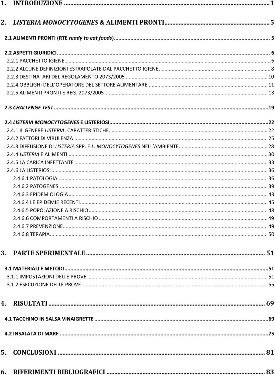 4 LISTERIA MONOCYTOGENES E LISTERIOSI...22 2.4.1 IL GENERE LISTERIA: CARATTERISTICHE.... 22 2.4.2 FATTORI DI VIRULENZA... 25 2.4.3 DIFFUSIONE DI LISTERIA SPP. E L. MONOCYTOGENES NELL AMBIENTE... 28 2.