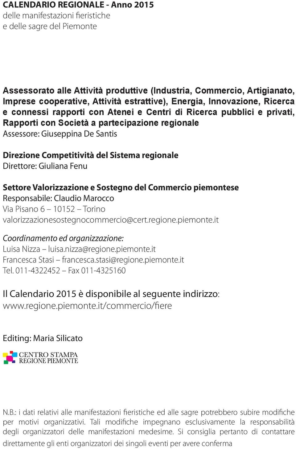 Direzione Competitività del Sistema regionale Direttore: Giuliana Fenu Settore Valorizzazione e Sostegno del Commercio piemontese Responsabile: Claudio Marocco Via Pisano 6 10152 Torino