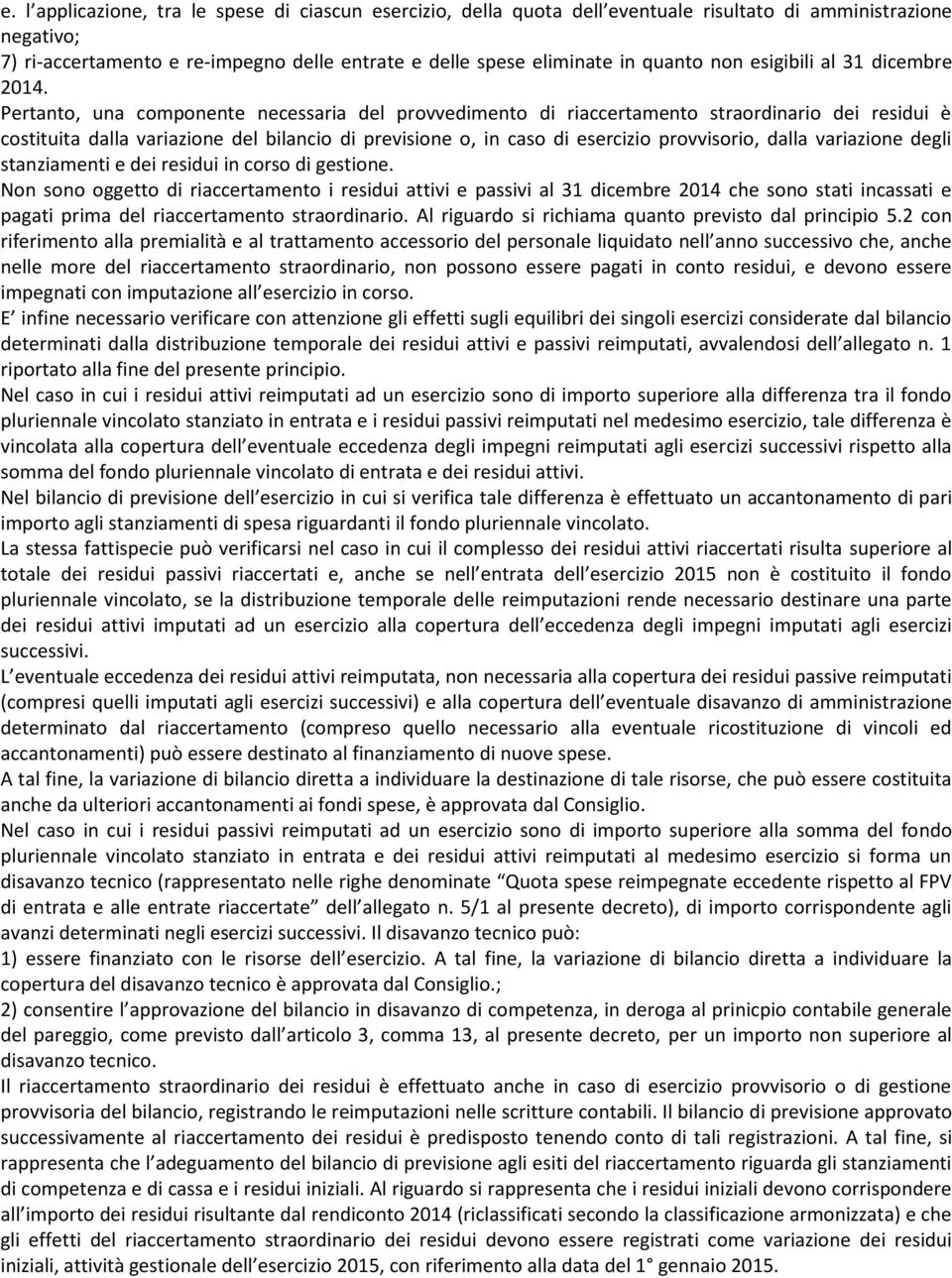 Pertanto, una componente necessaria del provvedimento di riaccertamento straordinario dei residui è costituita dalla variazione del bilancio di previsione o, in caso di esercizio provvisorio, dalla