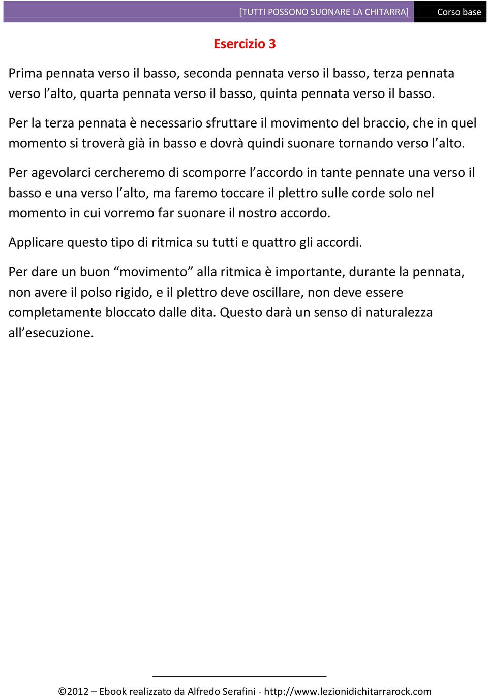 Per agevolarci cercheremo di scomporre l accordo in tante pennate una verso il basso e una verso l alto, ma faremo toccare il plettro sulle corde solo nel momento in cui vorremo far suonare il nostro