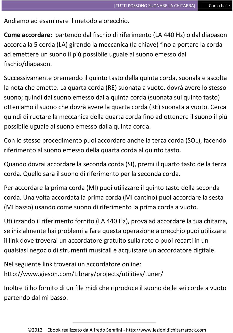 uguale al suono emesso dal fischio/diapason. Successivamente premendo il quinto tasto della quinta corda, suonala e ascolta la nota che emette.