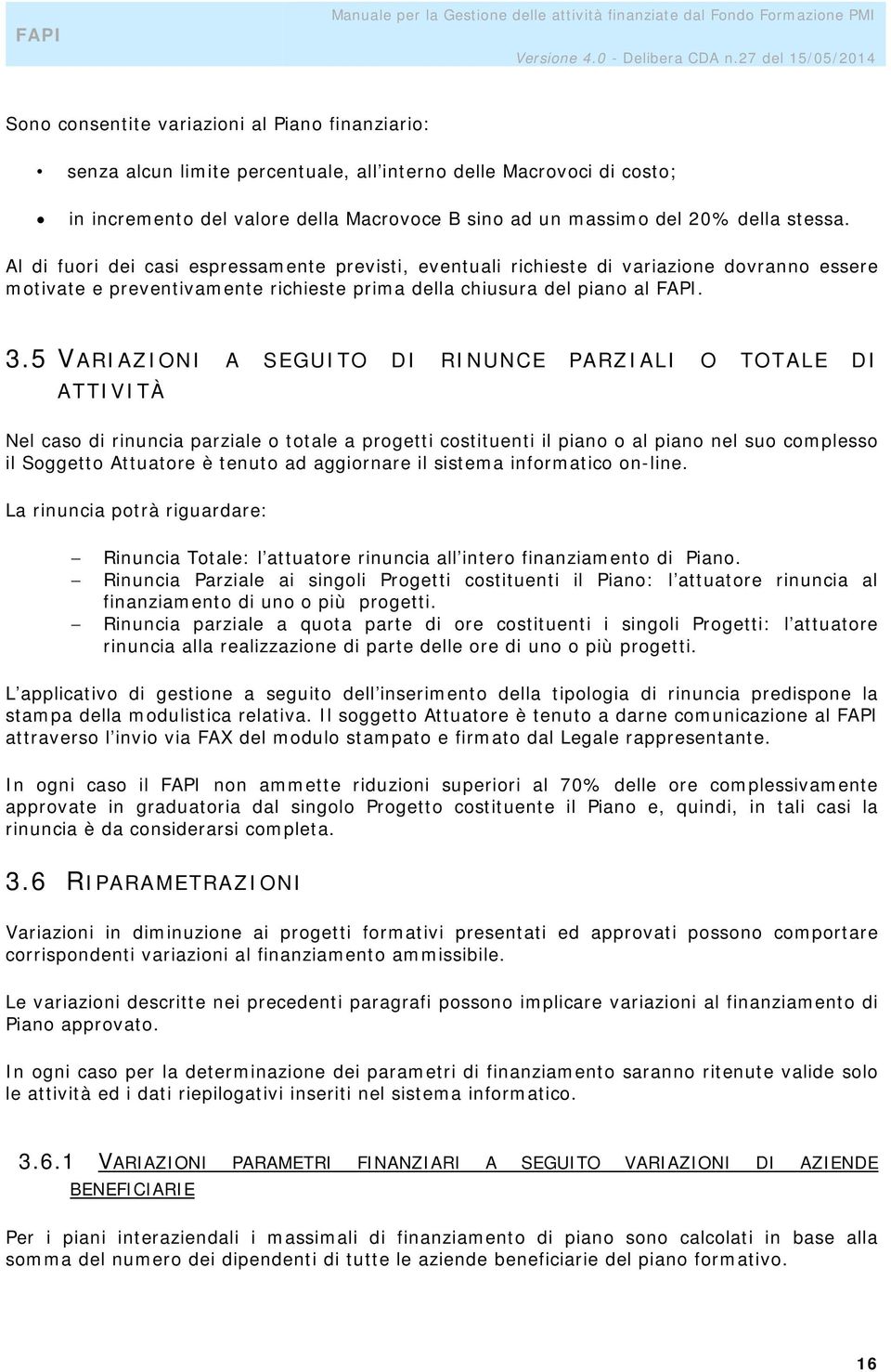 5 VARIAZIONI A SEGUITO DI RINUNCE PARZIALI O TOTALE DI ATTIVITÀ Nel caso di rinuncia parziale o totale a progetti costituenti il piano o al piano nel suo complesso il Soggetto Attuatore è tenuto ad