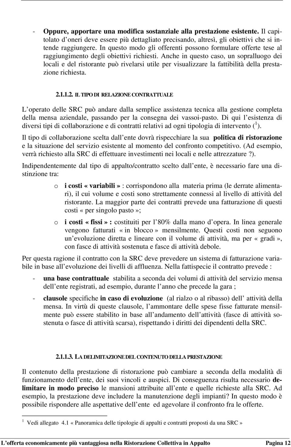 Anche in questo caso, un sopralluogo dei locali e del ristorante può rivelarsi utile per visualizzare la fattibilità della prestazione richiesta. 2.