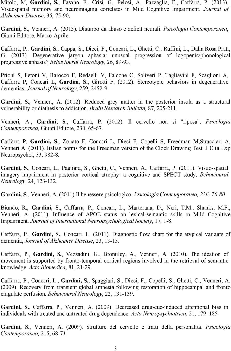 , Cappa, S., Dieci, F., Concari, L., Ghetti, C., Ruffini, L., Dalla Rosa Prati, G. (2013). Degenerative jargon aphasia: unusual progression of logopenic/phonological progressive aphasia?