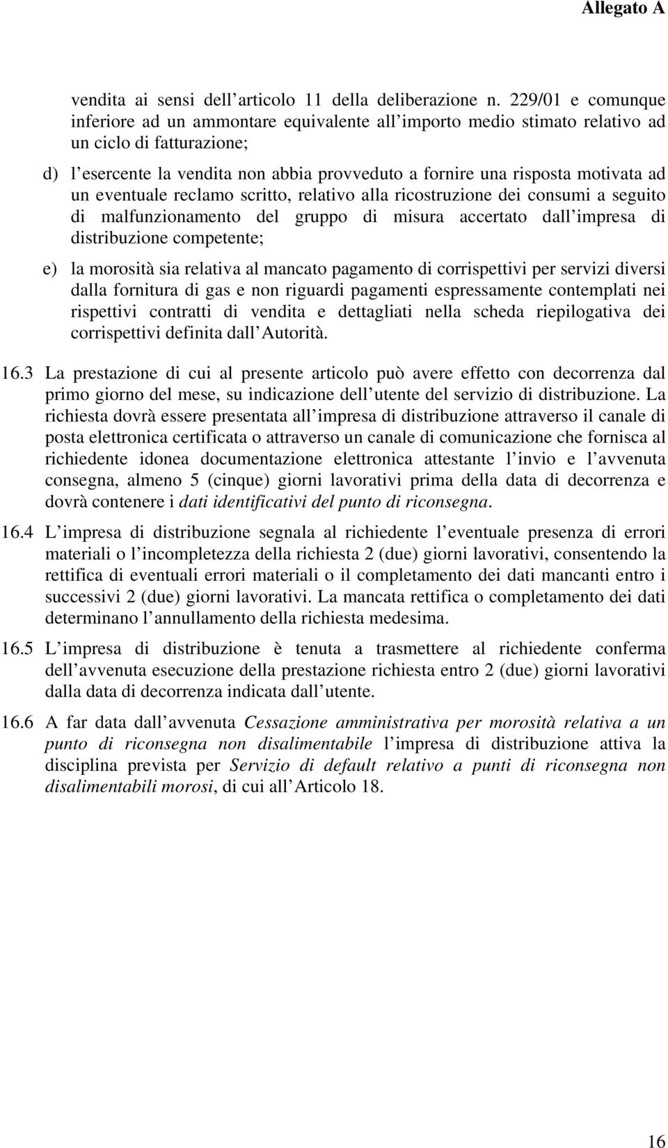 ad un eventuale reclamo scritto, relativo alla ricostruzione dei consumi a seguito di malfunzionamento del gruppo di misura accertato dall impresa di distribuzione competente; e) la morosità sia