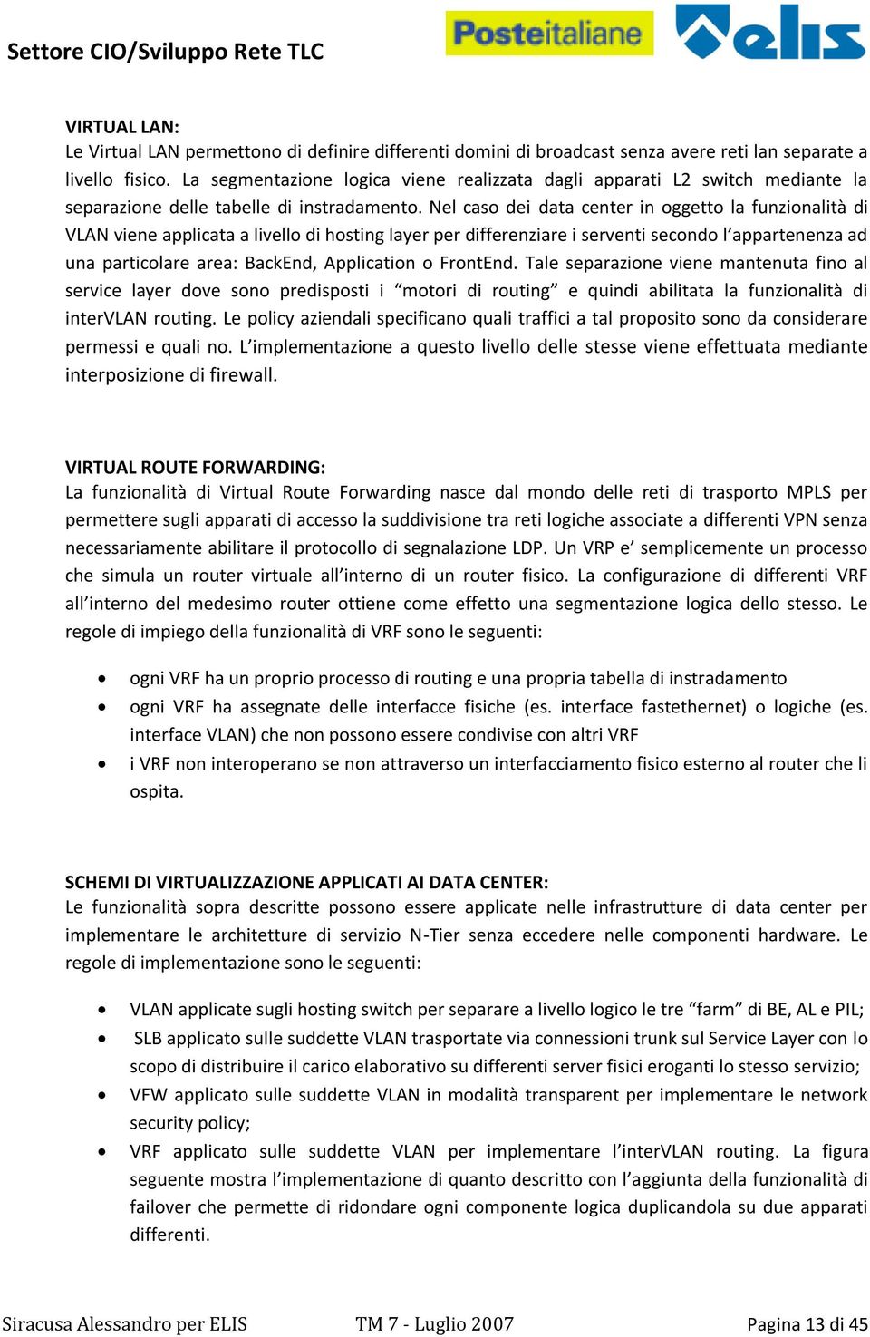 Nel caso dei data center in oggetto la funzionalità di VLAN viene applicata a livello di hosting layer per differenziare i serventi secondo l appartenenza ad una particolare area: BackEnd,