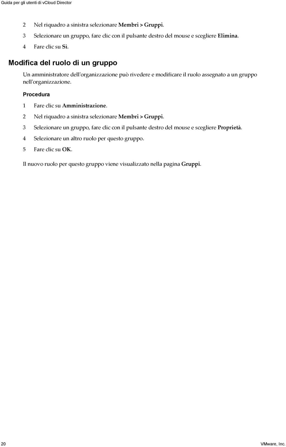 Modifica del ruolo di un gruppo Un amministratore dell'organizzazione può rivedere e modificare il ruolo assegnato a un gruppo nell'organizzazione.