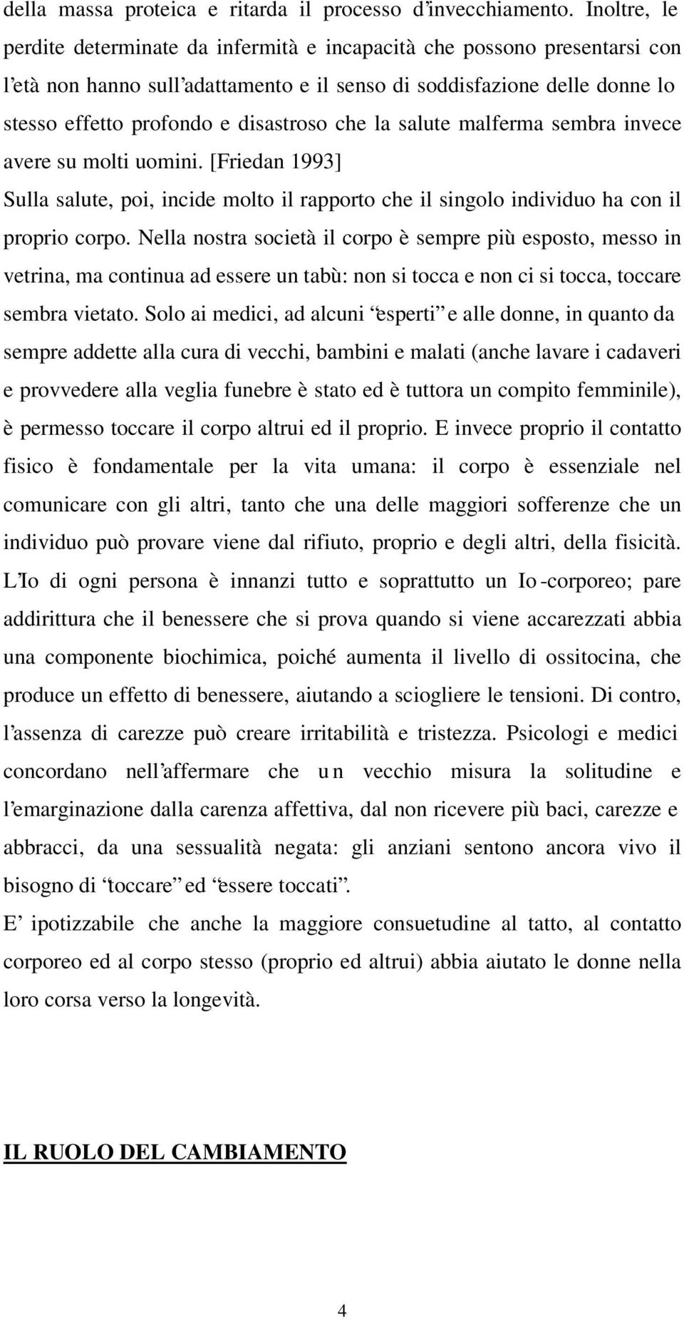 che la salute malferma sembra invece avere su molti uomini. [Friedan 1993] Sulla salute, poi, incide molto il rapporto che il singolo individuo ha con il proprio corpo.