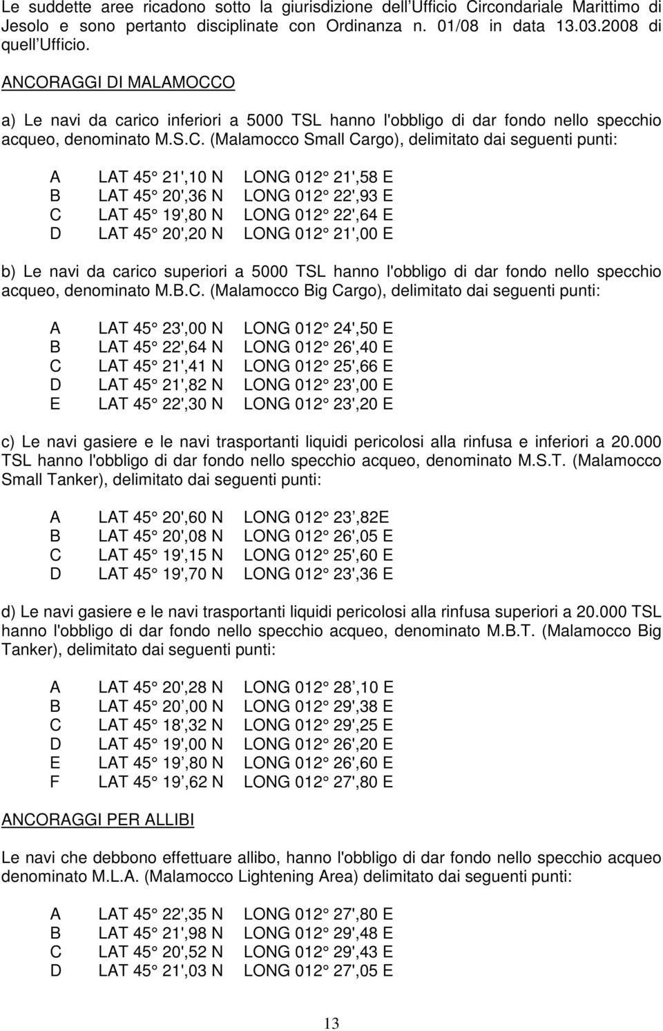 21',10 N LONG 012 21',58 E B LAT 45 20',36 N LONG 012 22',93 E C LAT 45 19',80 N LONG 012 22',64 E D LAT 45 20',20 N LONG 012 21',00 E b) Le navi da carico superiori a 5000 TSL hanno l'obbligo di dar