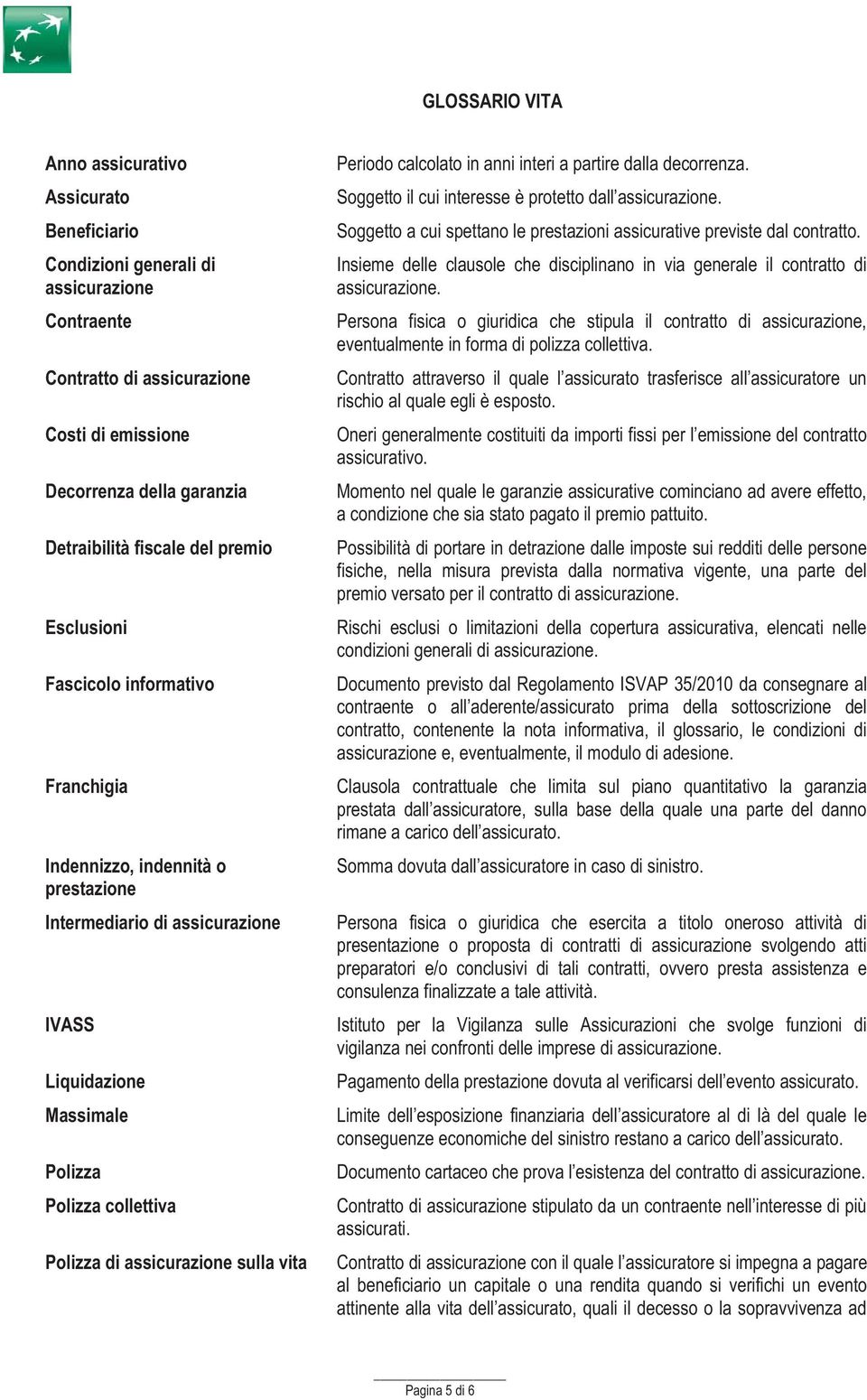 assicurazione sulla vita Periodo calcolato in anni interi a partire dalla decorrenza. Soggetto il cui interesse è protetto dall assicurazione.