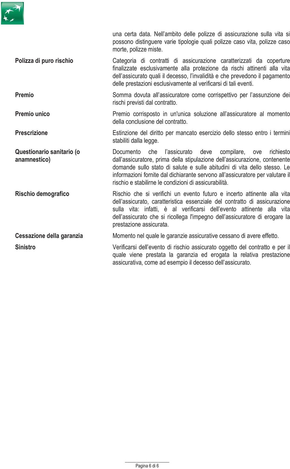 Categoria di contratti di assicurazione caratterizzati da coperture finalizzate esclusivamente alla protezione da rischi attinenti alla vita dell assicurato quali il decesso, l invalidità e che