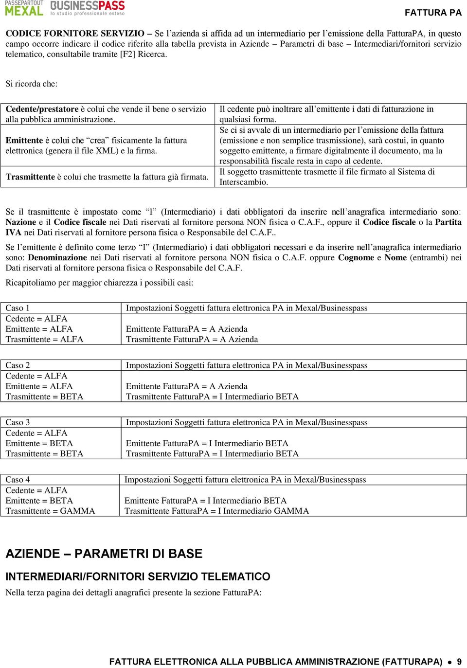 Emittente è colui che crea fisicamente la fattura elettronica (genera il file XML) e la firma. Trasmittente è colui che trasmette la fattura già firmata.