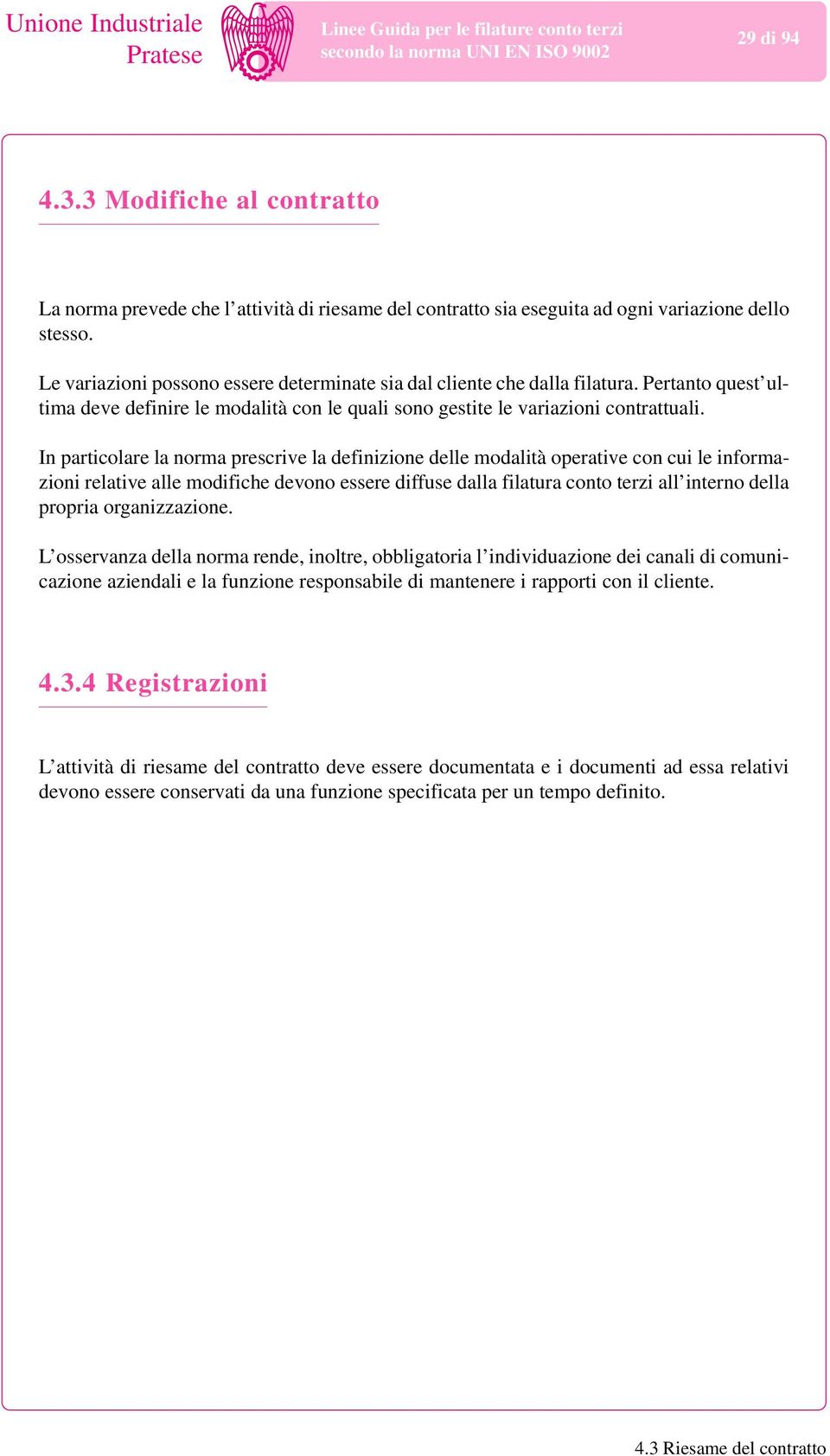 In particolare la rma prescrive la definizione delle modalità operative con cui le informazioni relative alle modifiche devo essere diffuse dalla filatura conto terzi all inter della propria