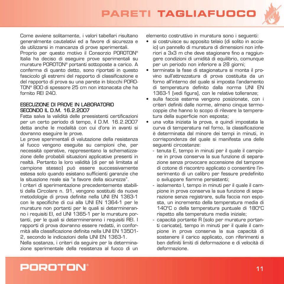 A conferma di quanto detto, sono riportati in questo fascicolo gli estremi del rapporto di classificazione e del rapporto di prova su una parete in blocchi PORO- TON 800 di spessore 25 cm non